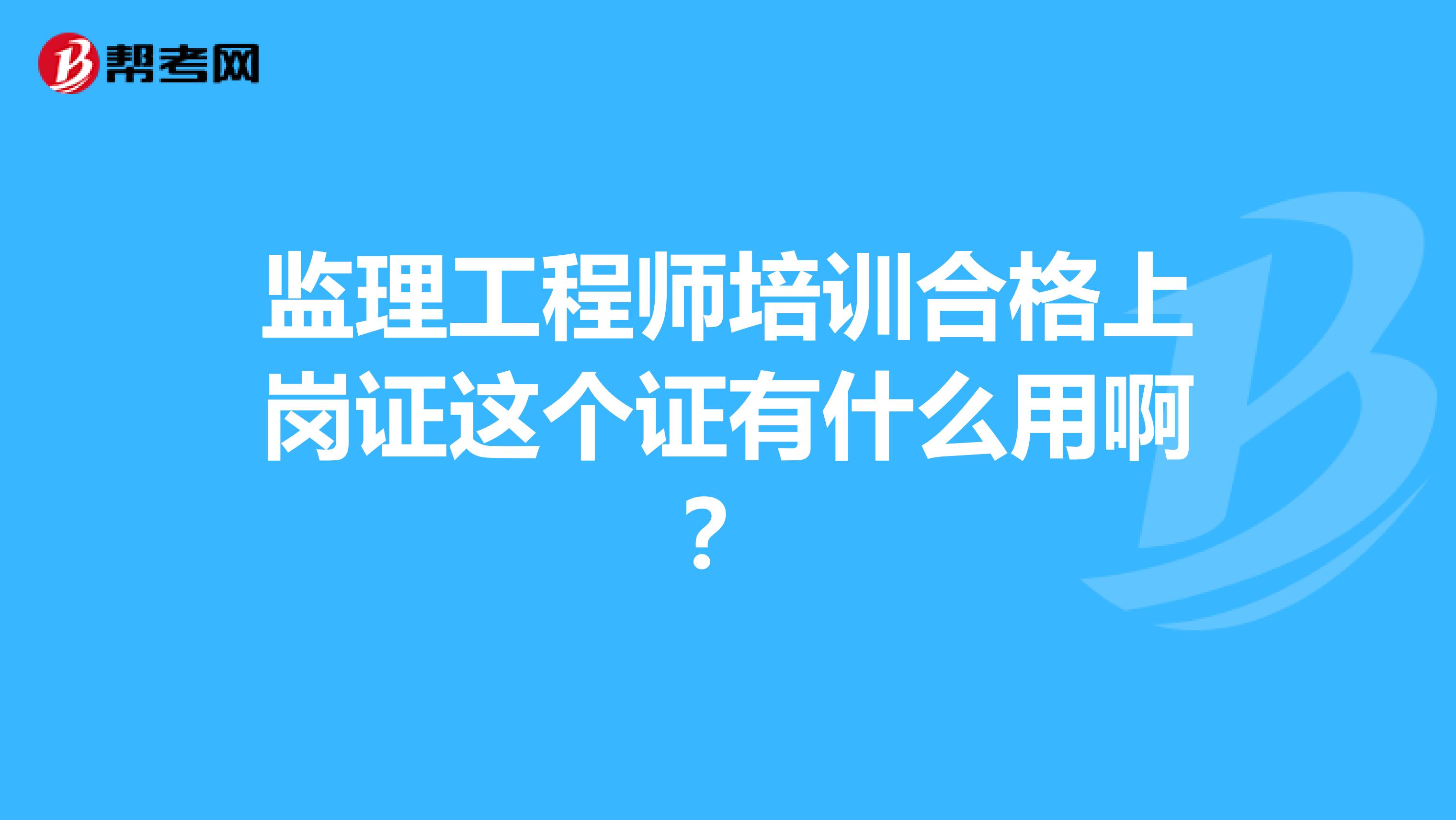 监理工程师培训合格上岗证这个证有什么用啊？