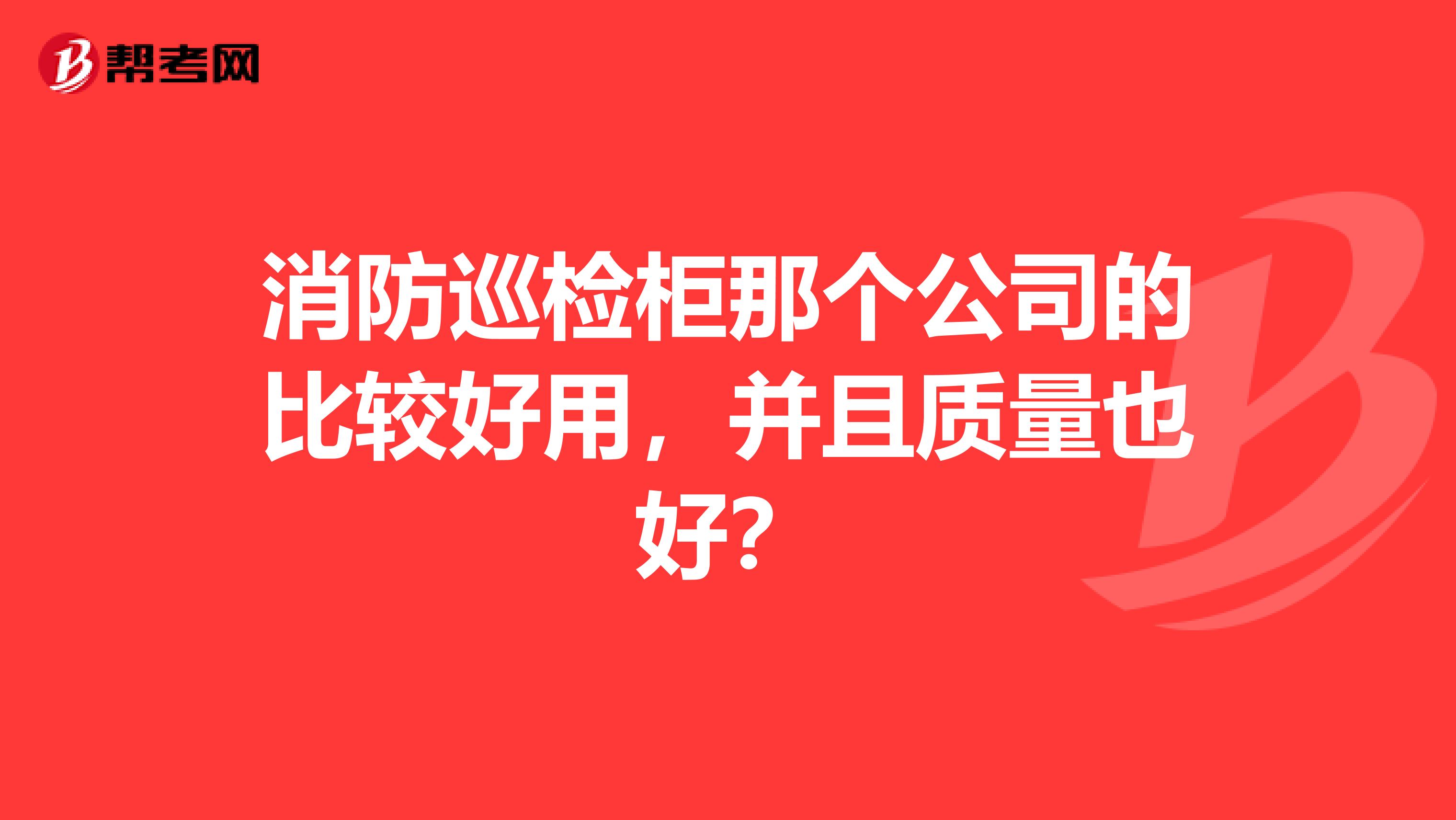 消防巡检柜那个公司的比较好用，并且质量也好？