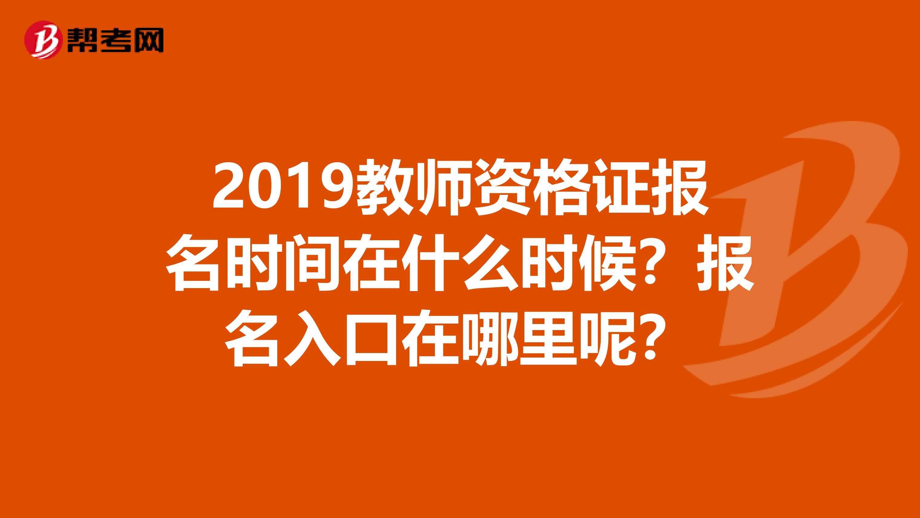 2019教师资格证报名时间在什么时候？报名入口在哪里呢？