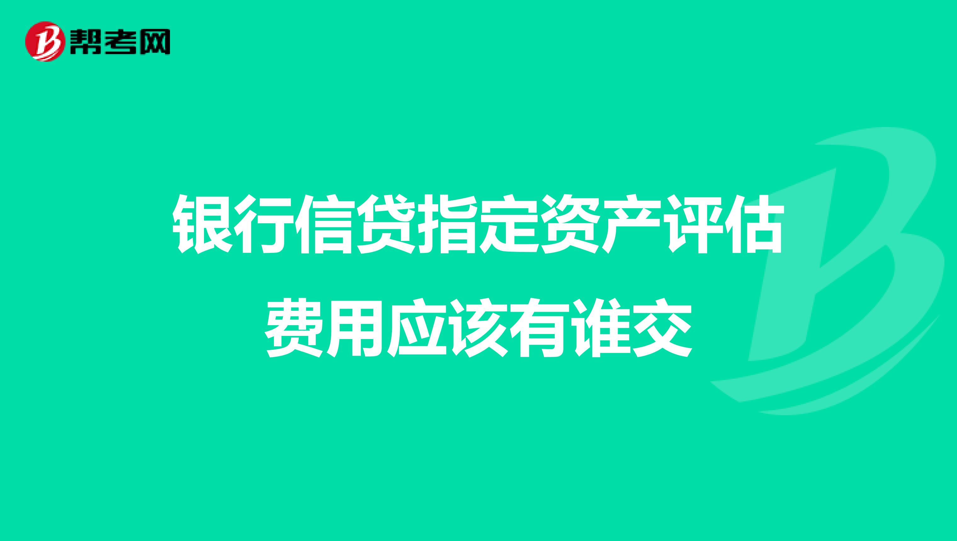 银行信贷指定资产评估费用应该有谁交