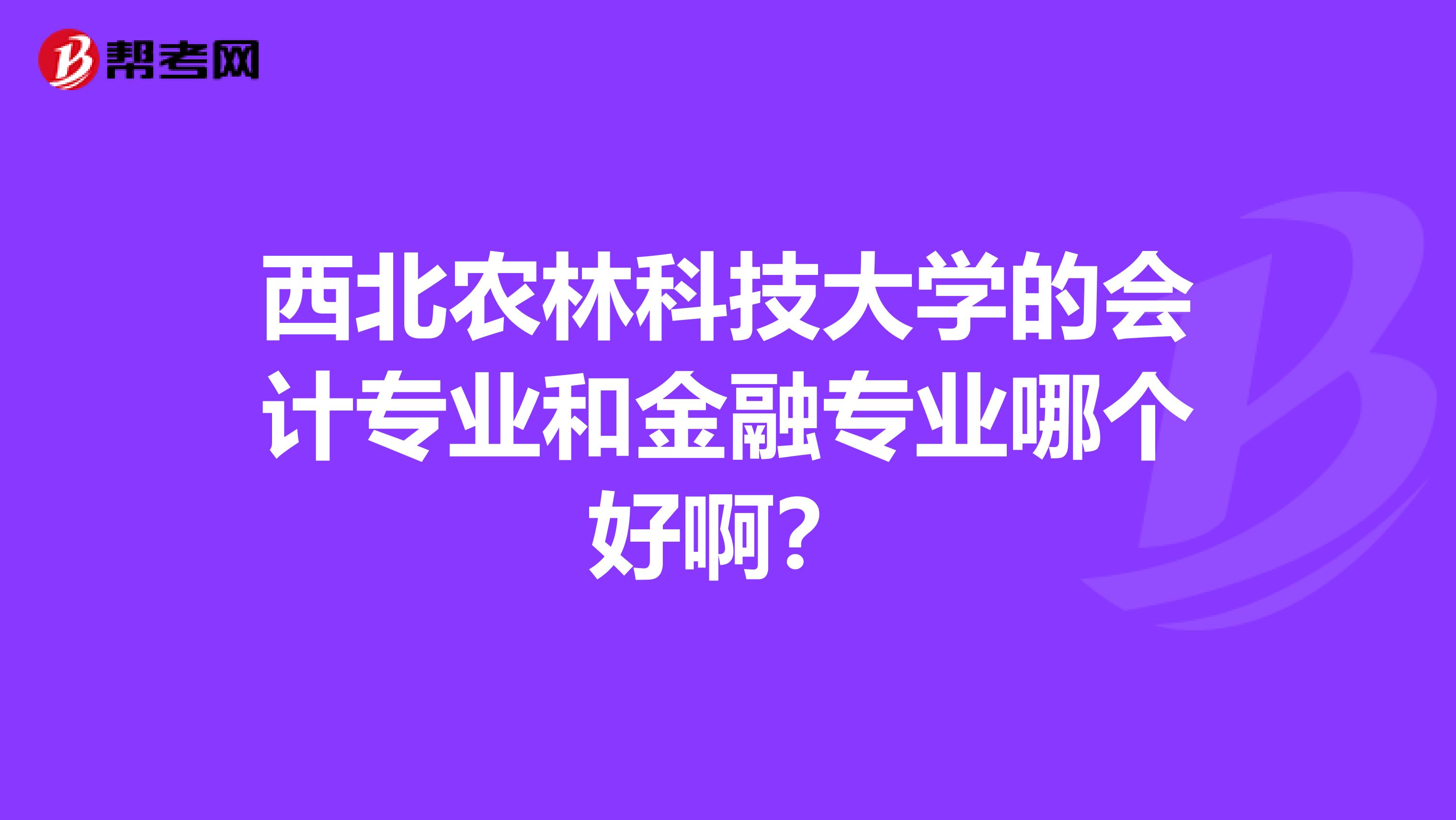 西北农林科技大学的会计专业和金融专业哪个好啊?