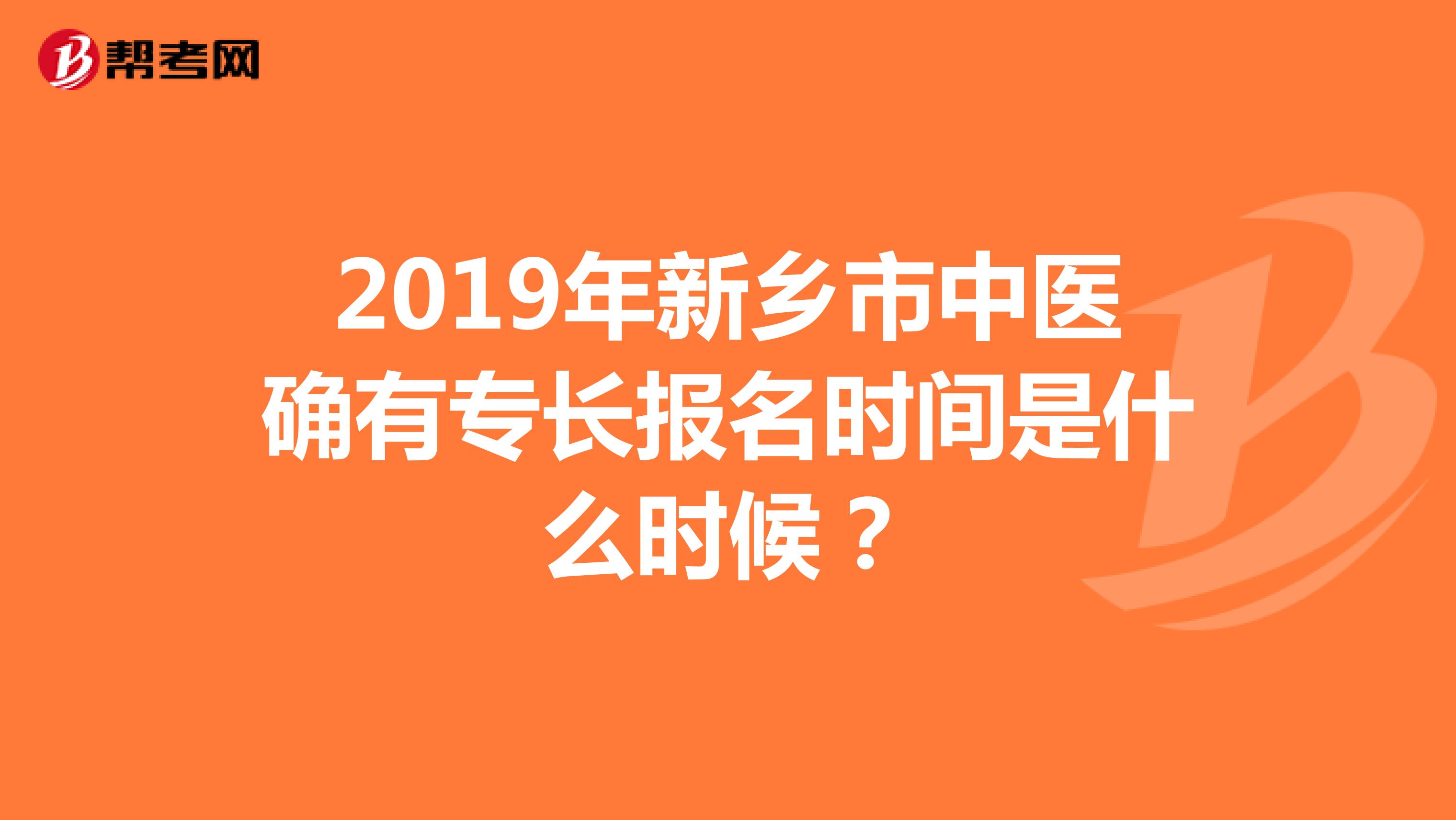 2019年新乡市中医确有专长报名时间是什么时候？