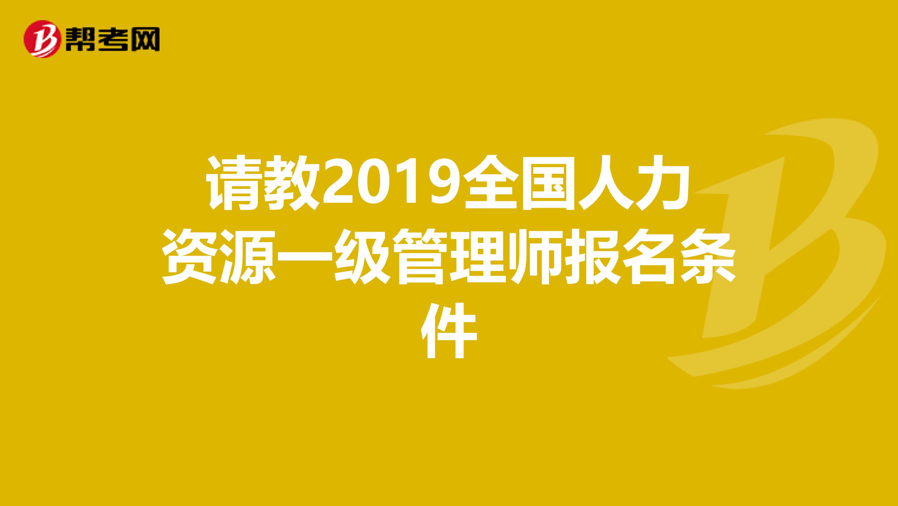 请教2019全国人力资源一级管理师报名条件
