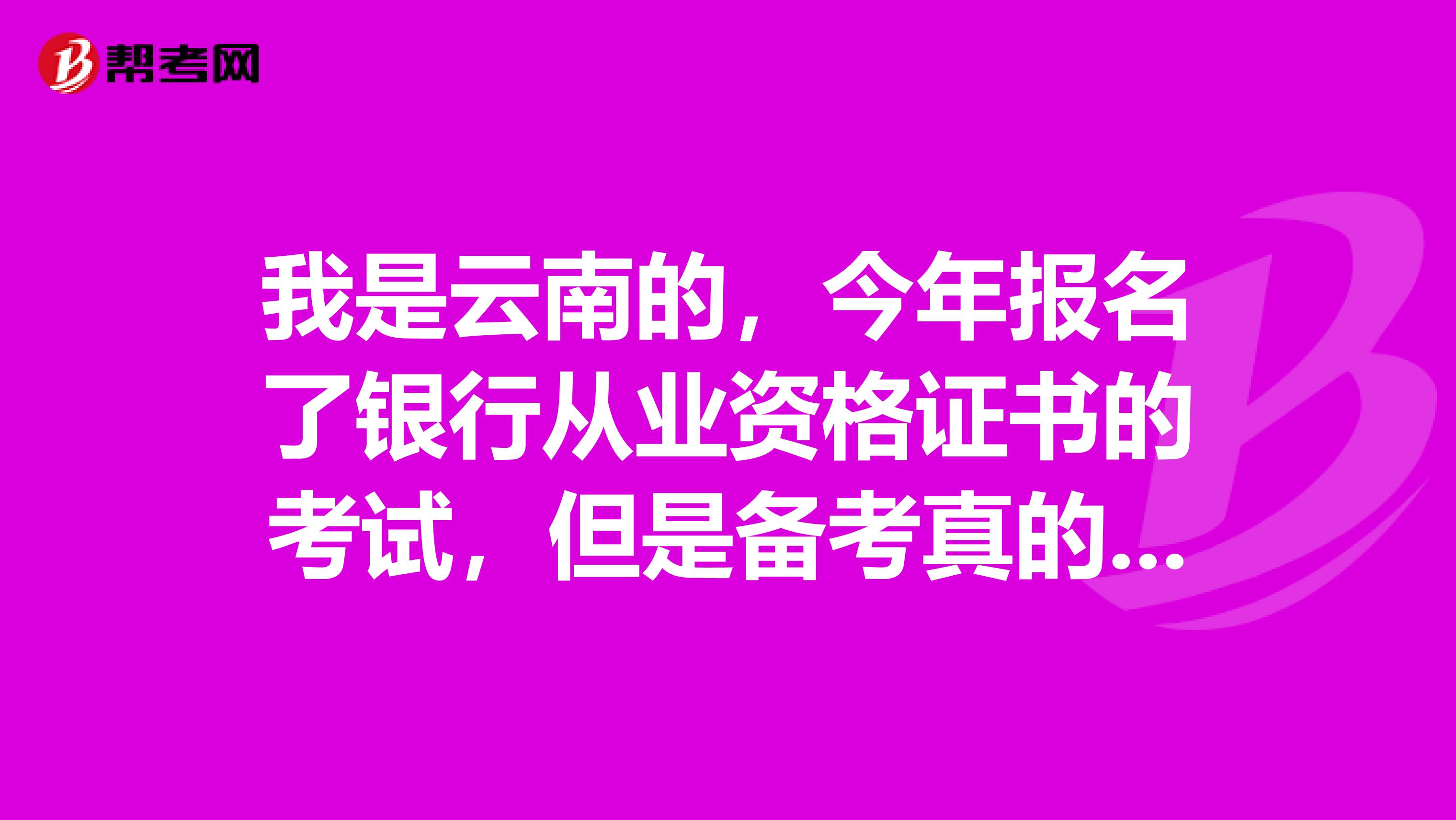 我是云南的,今年报名了银行从业资格证书的考试,但是备考真的太费力了,有大神有没有什么好的办法哟!