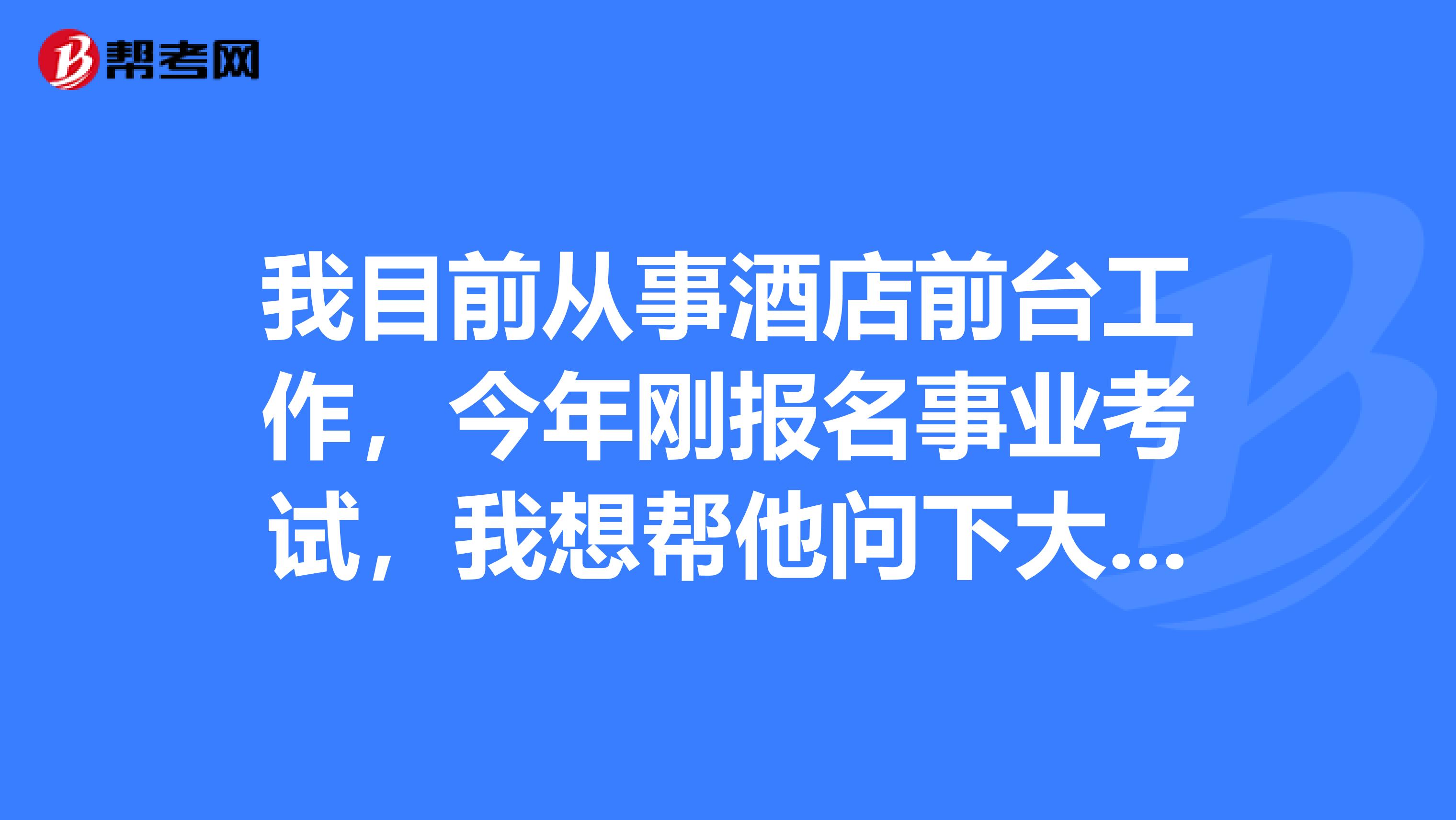 我目前从事酒店前台工作,今年刚报名事业考试,我想帮他问下大家事业单位考试简单吗?怎备考啊!
