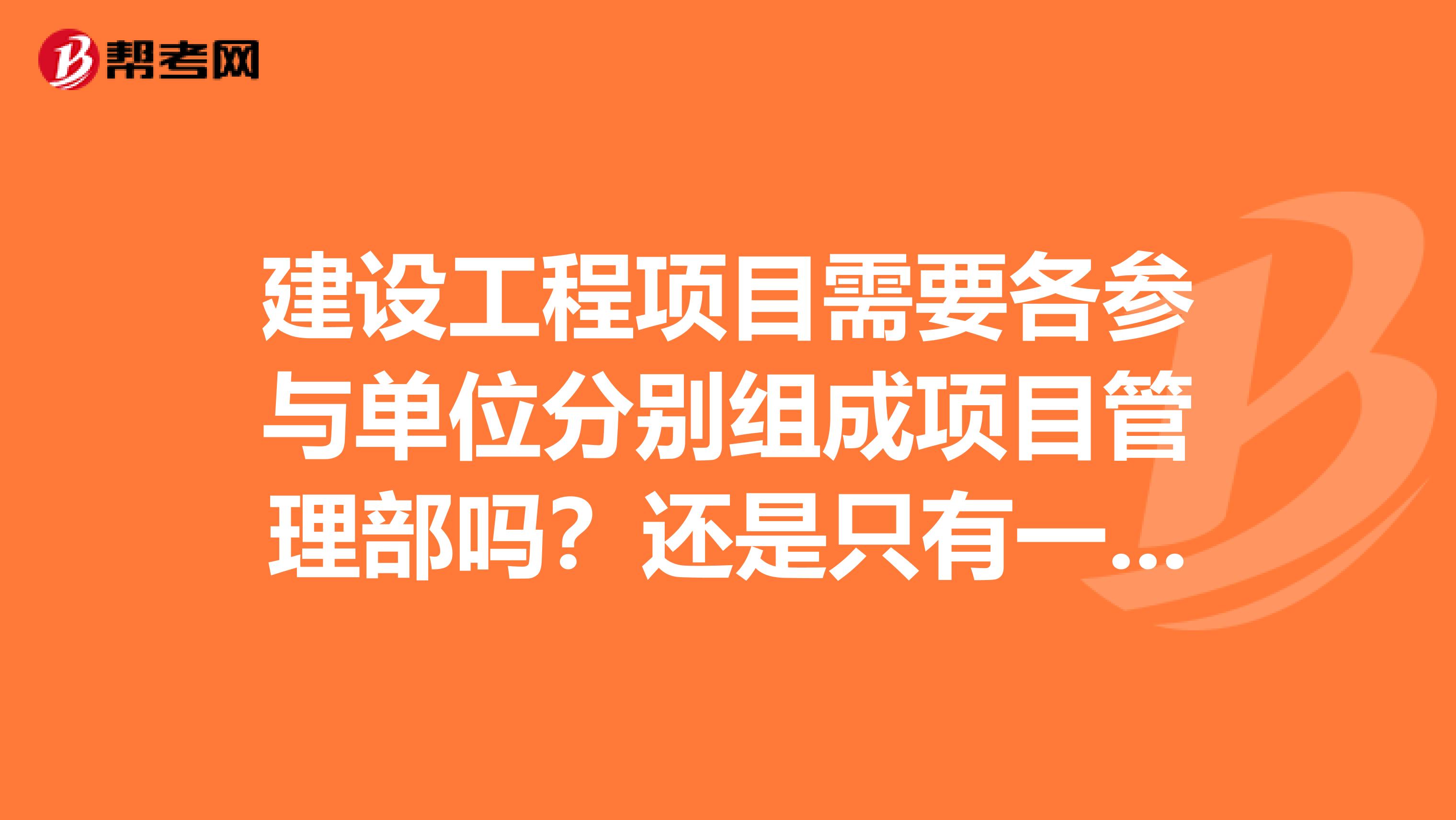 建设工程项目需要各参与单位分别组成项目管理部吗?还是只有一个项目