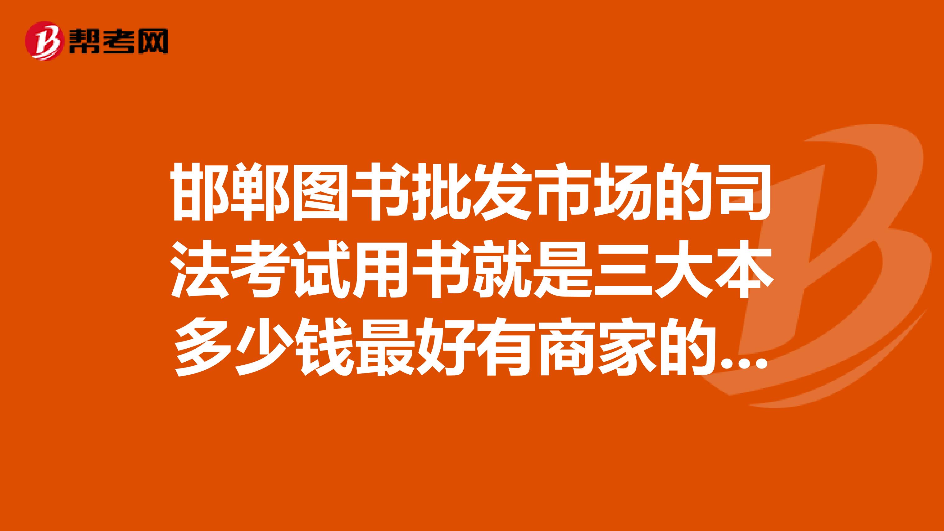邯郸图书批发市场的司法考试用书就是三大本多少钱最好有商家的电话谢谢