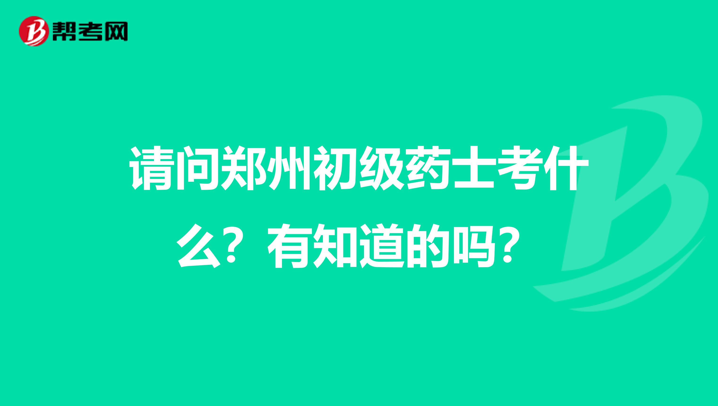 請問鄭州初級藥士考什么？有知道的嗎？
