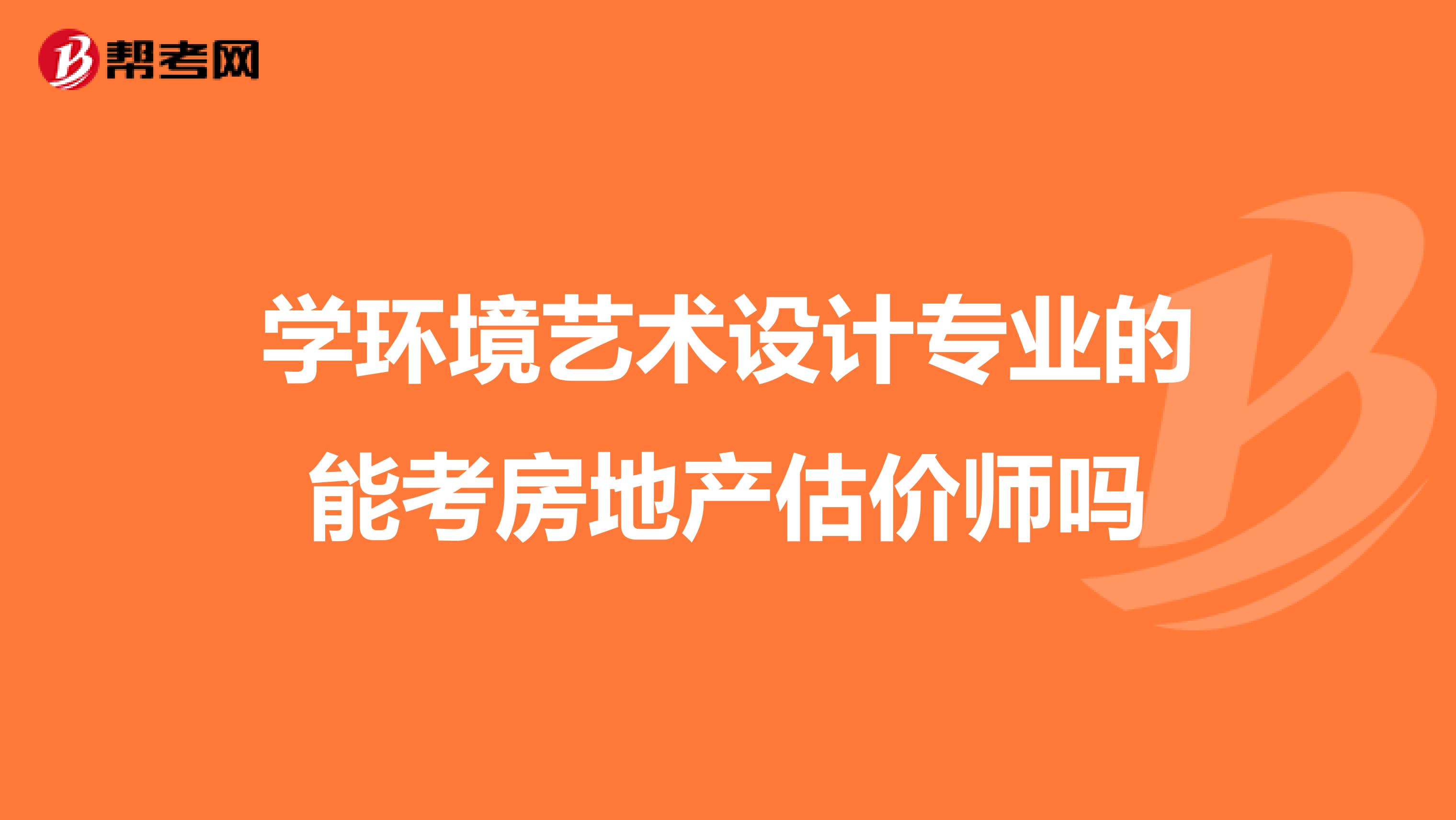 学环境艺术设计专业的能考房地产估价师吗