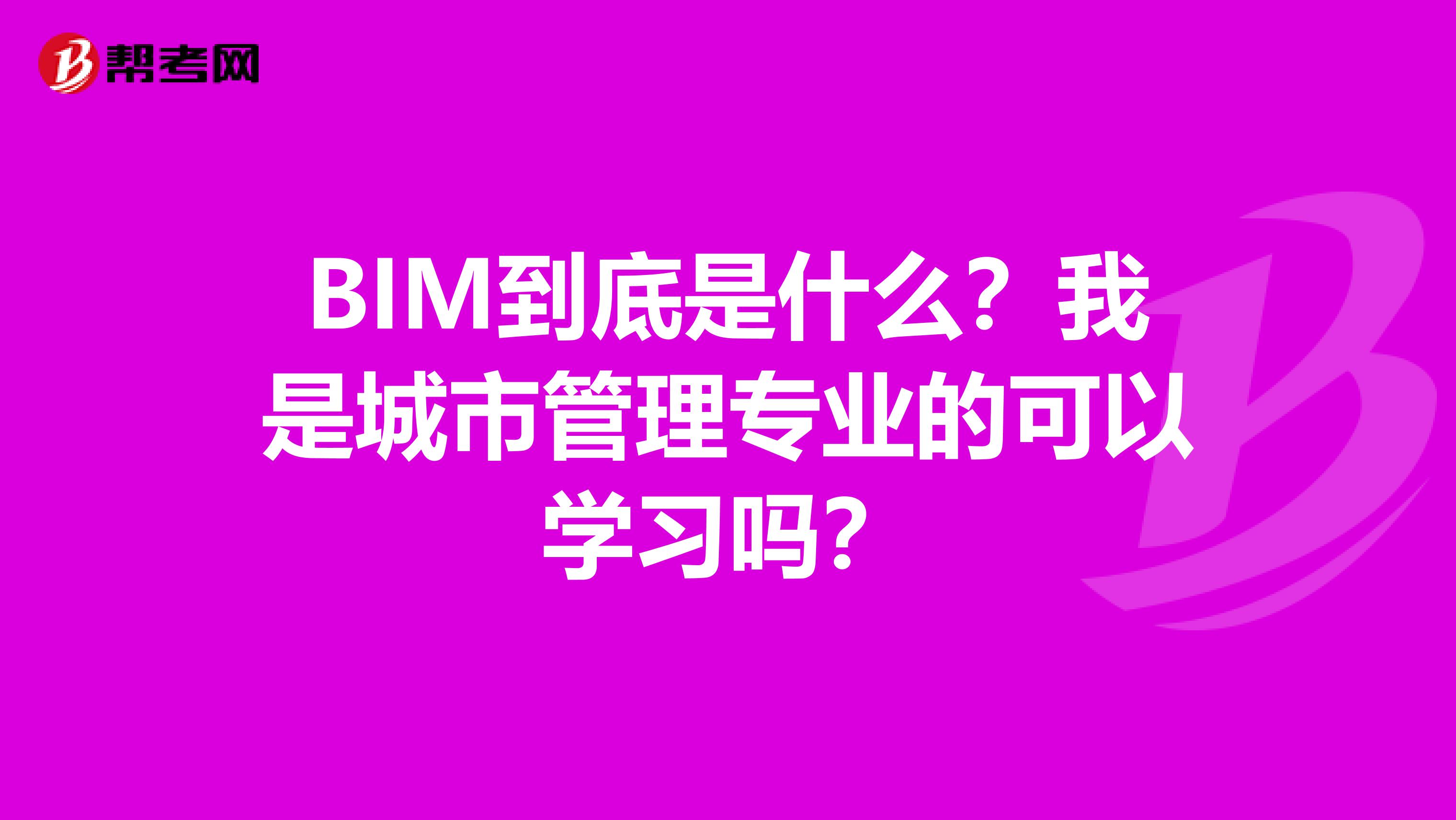 BIM到底是什么？我是城市管理专业的可以学习吗？