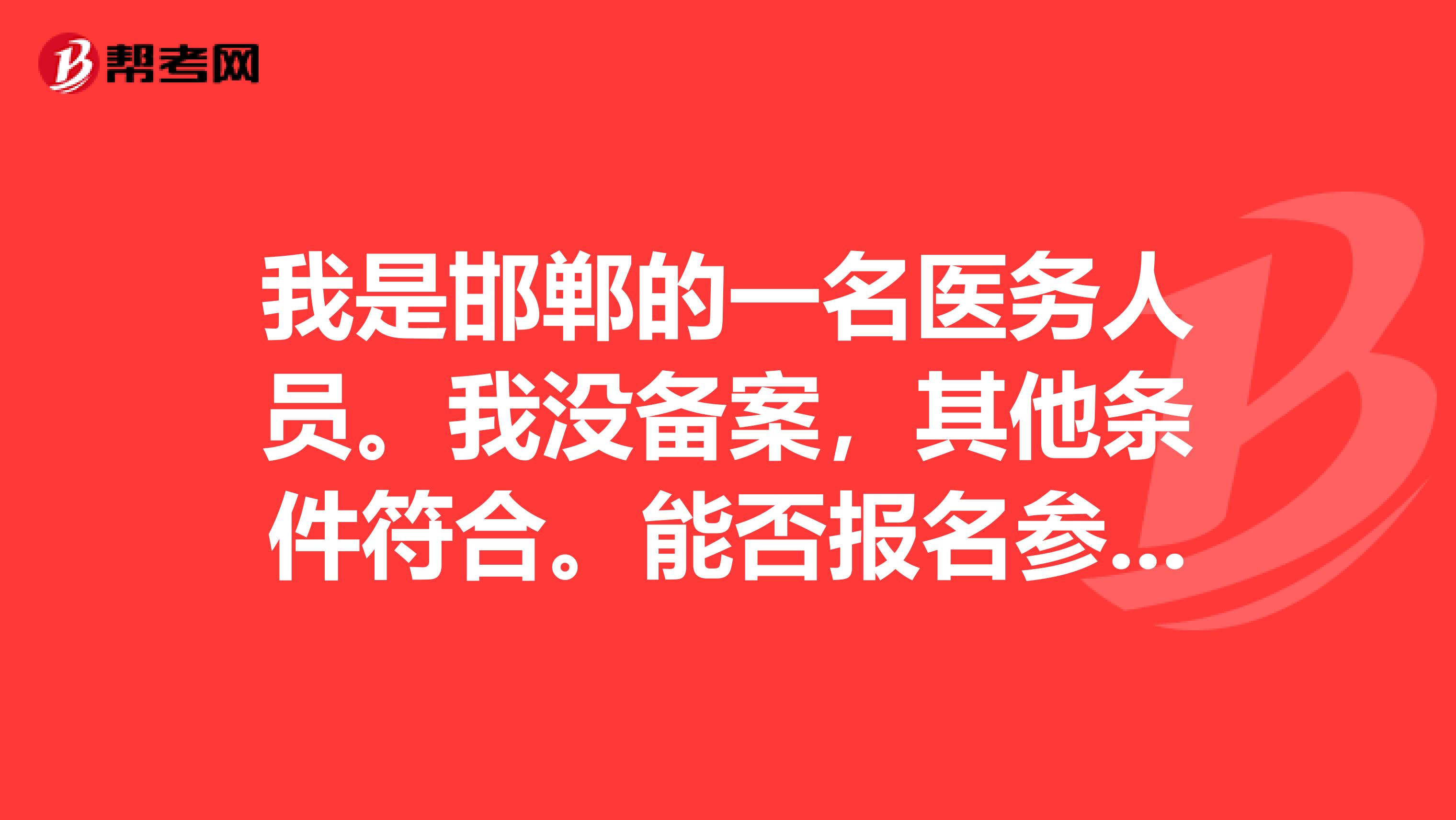 我是邯郸的一名医务人员。我没备案，其他条件符合。能否报名参加中医助理执业医师的考试？