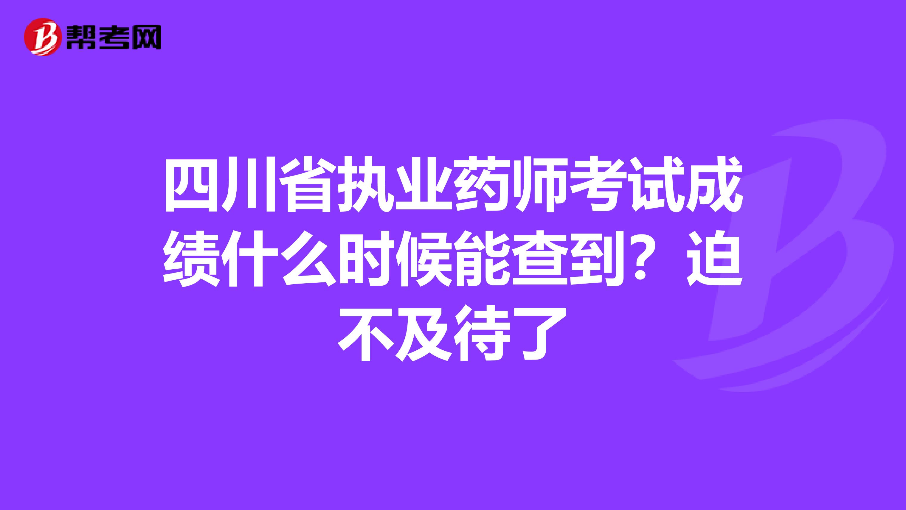 四川省執(zhí)業(yè)藥師考試成績什么時候能查到？迫不及待了