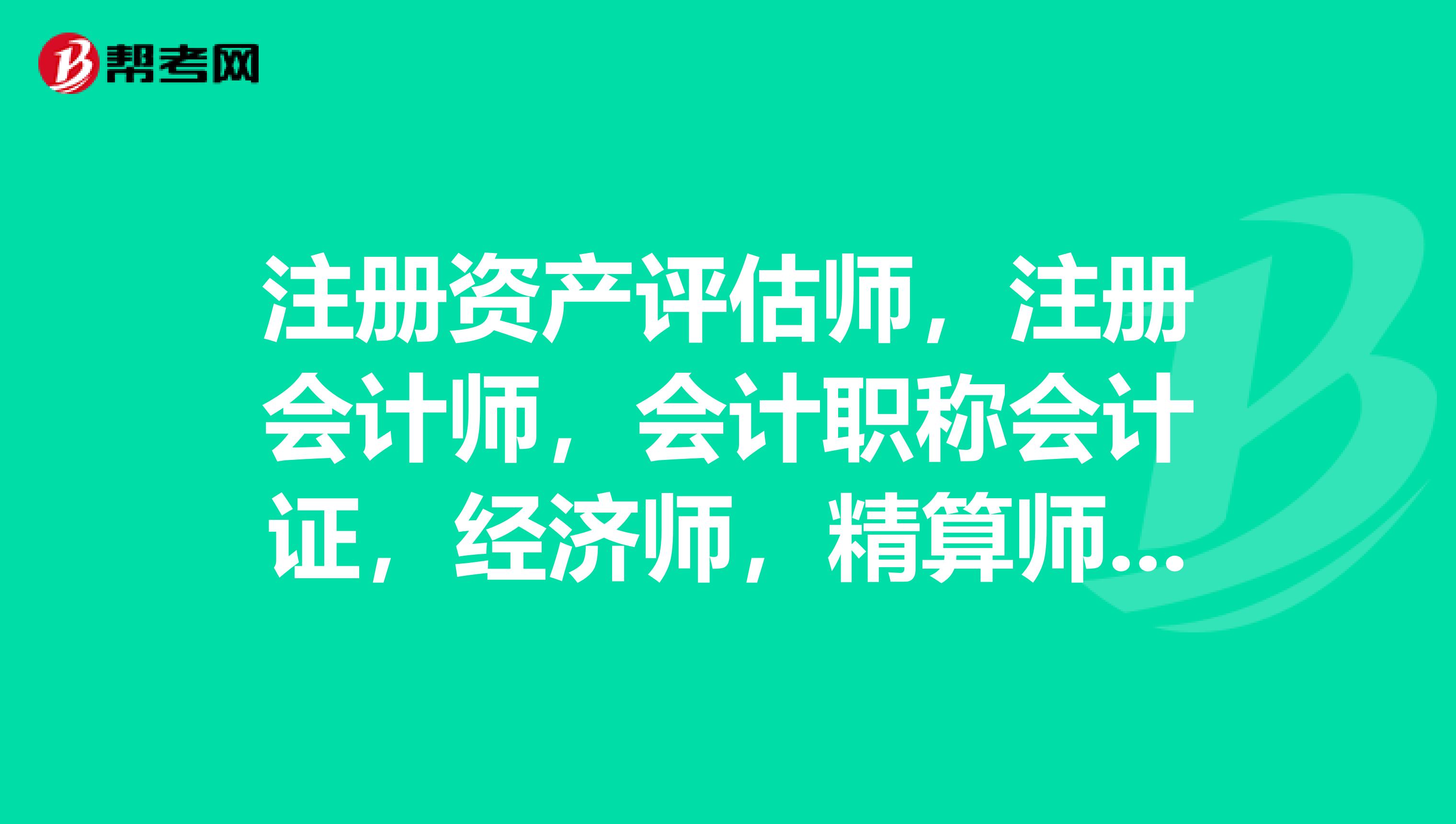 注冊資產評估師，注冊會計師，會計職稱會計證，經濟師，精算師，稅務師，資產評估，銀行證券期貨這些考試有聯系嗎？