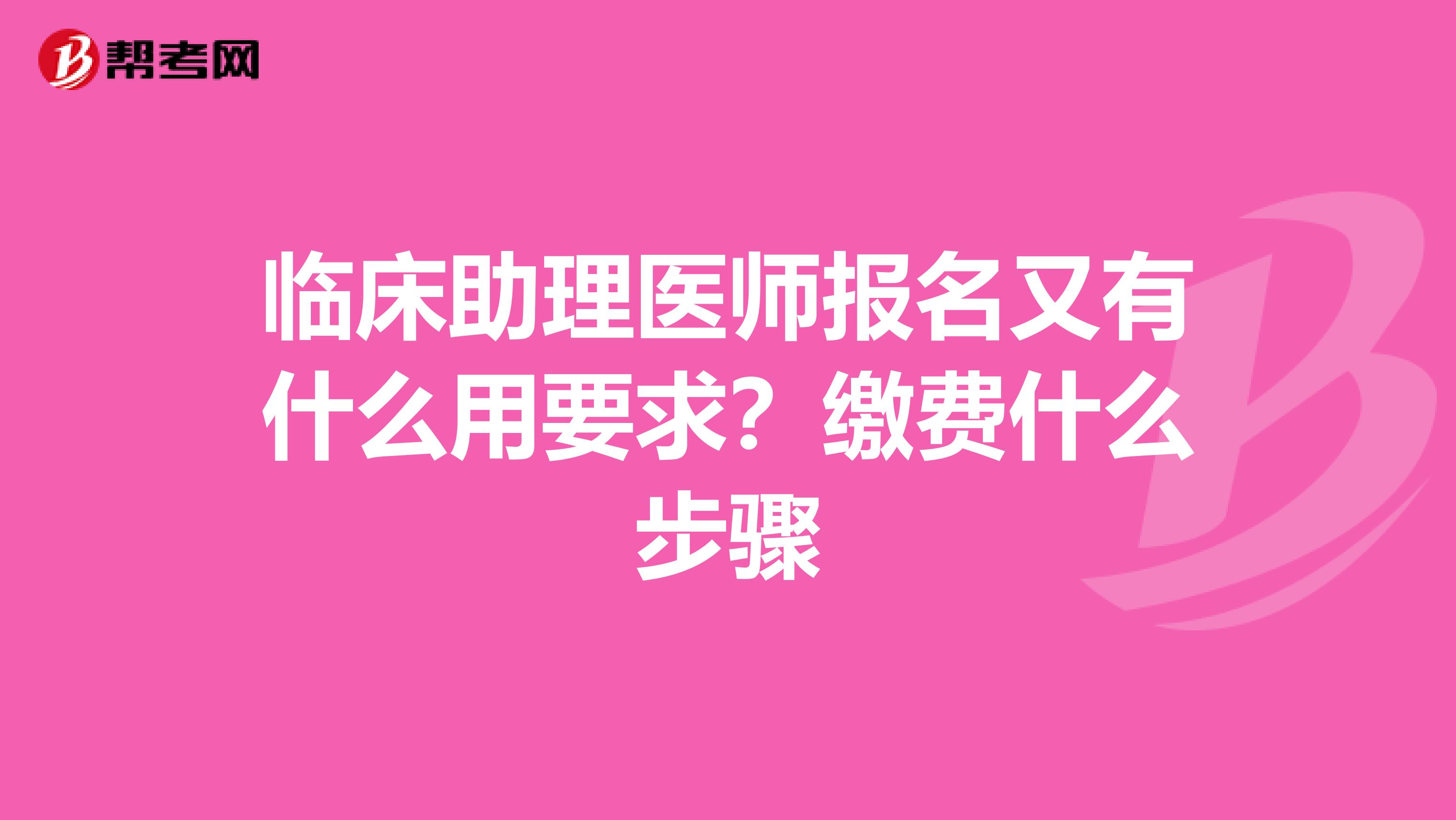 临床助理医师报名又有什么用要求？缴费什么步骤