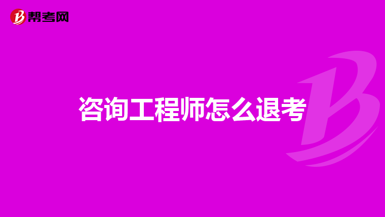 咨询工程师怎么退考