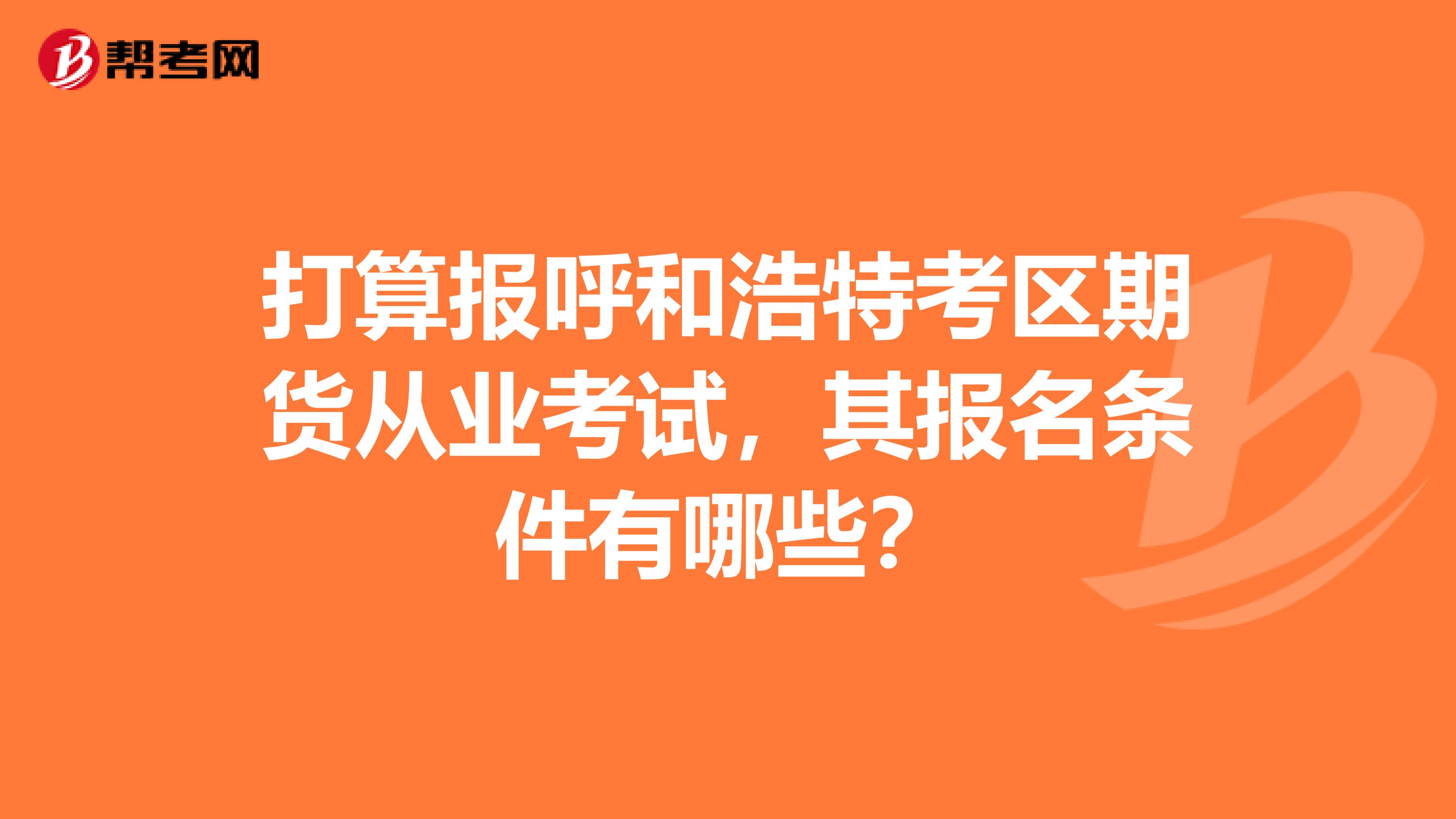 打算报呼和浩特考区期货从业考试，其报名条件有哪些？