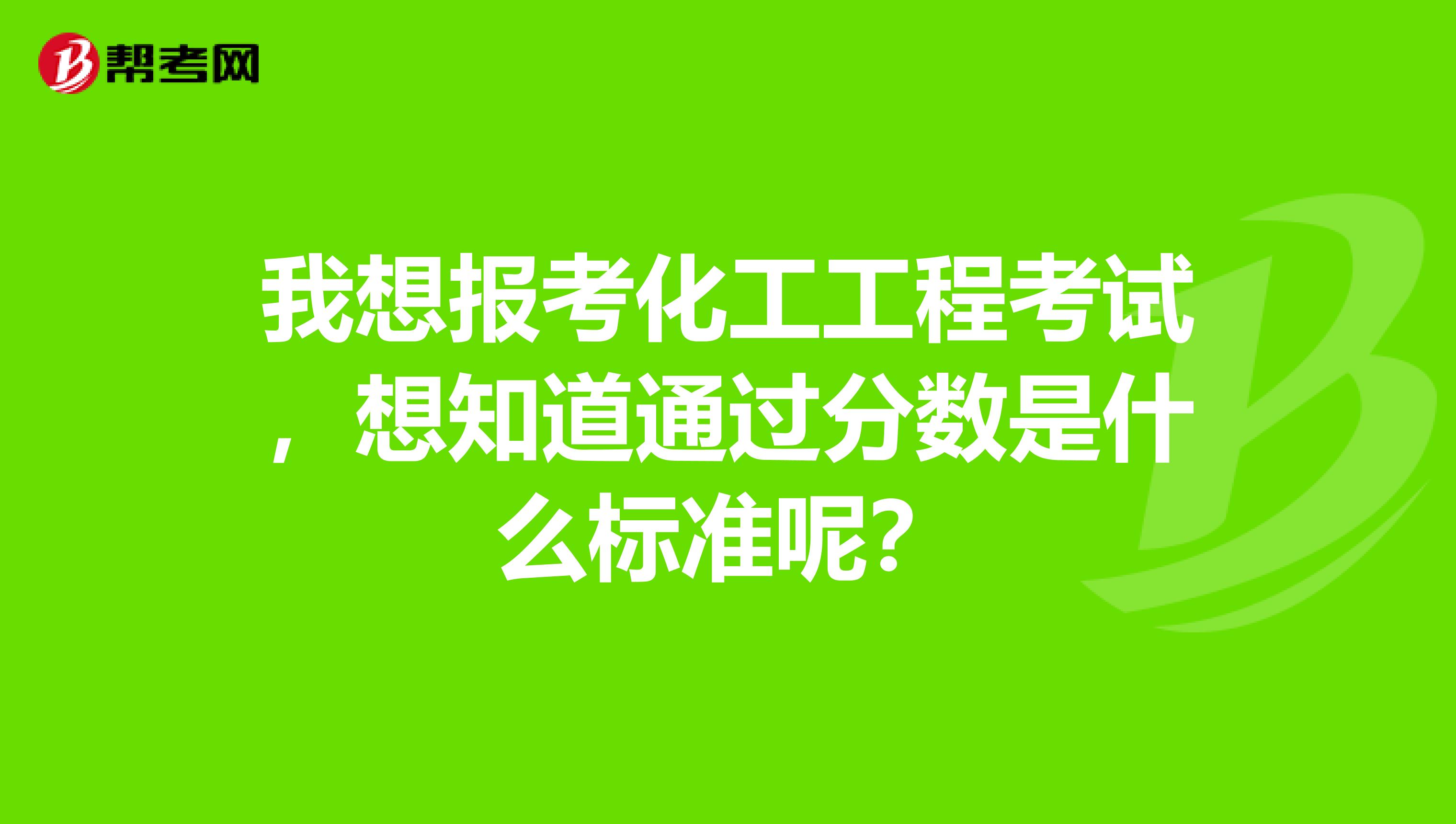 我想报考化工工程考试,想知道通过分数是什么标准呢?