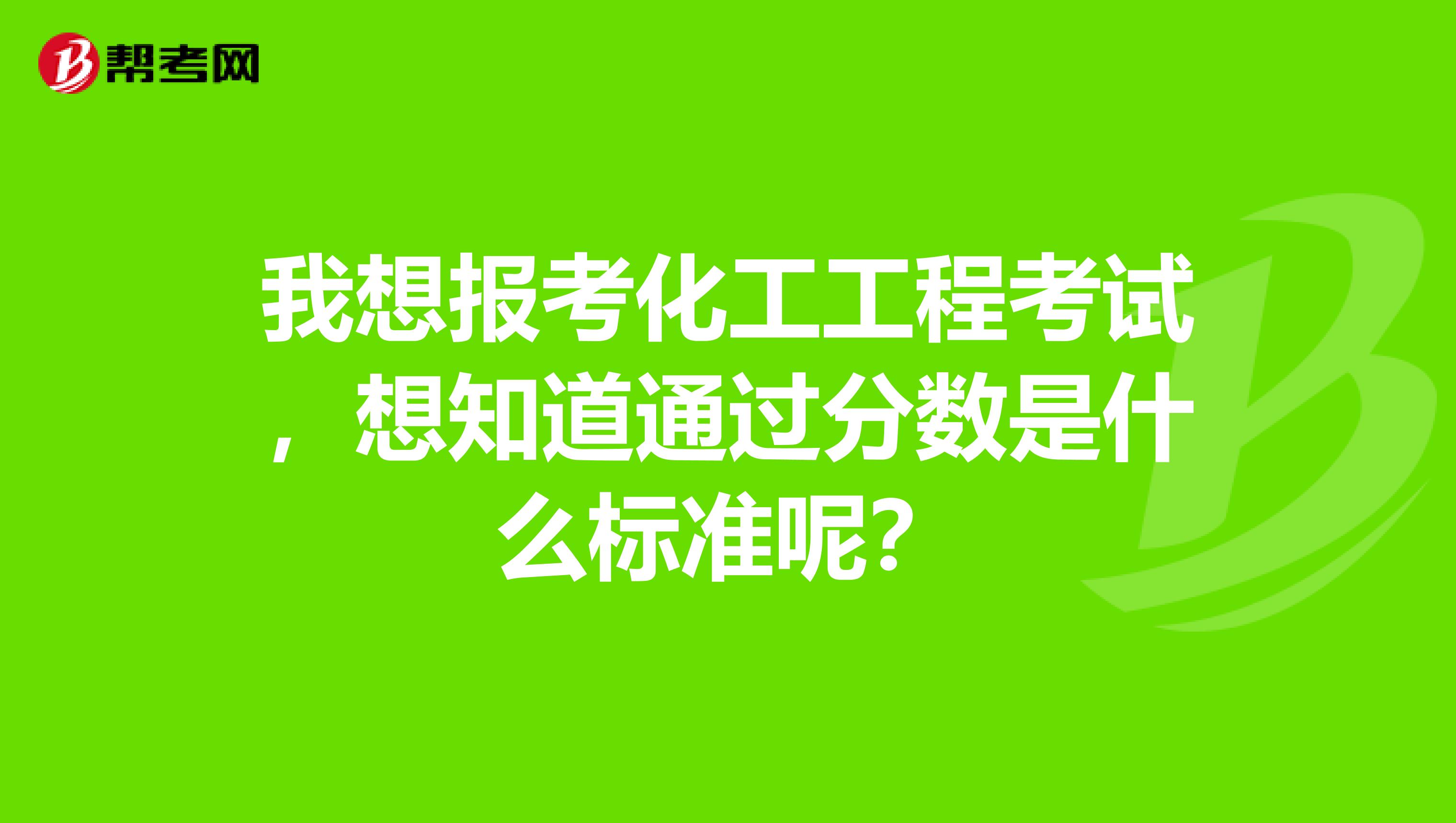 我想报考化工工程考试，想知道通过分数是什么标准呢？