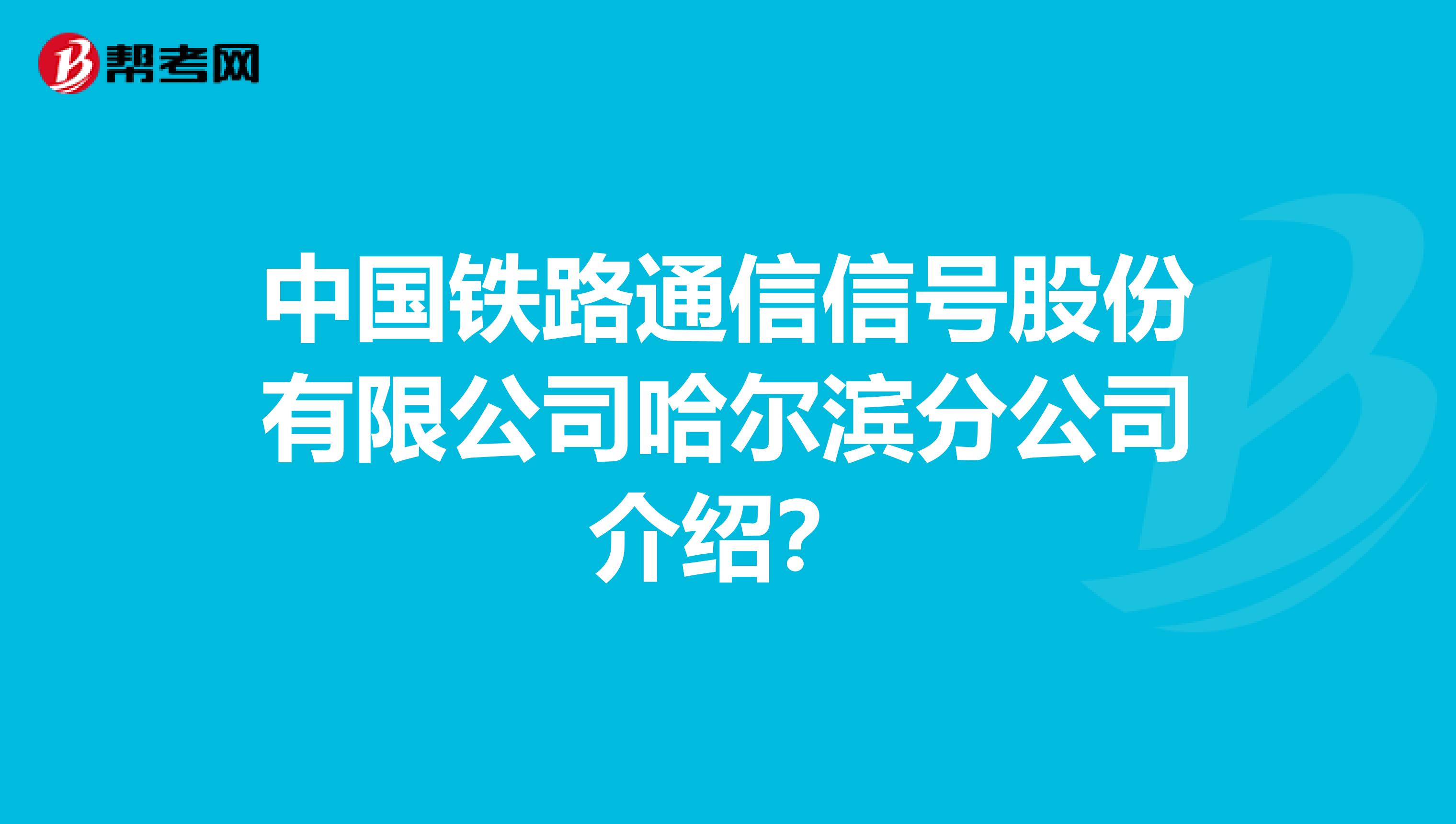 中国铁路通信信号股份有限公司哈尔滨分公司介绍？