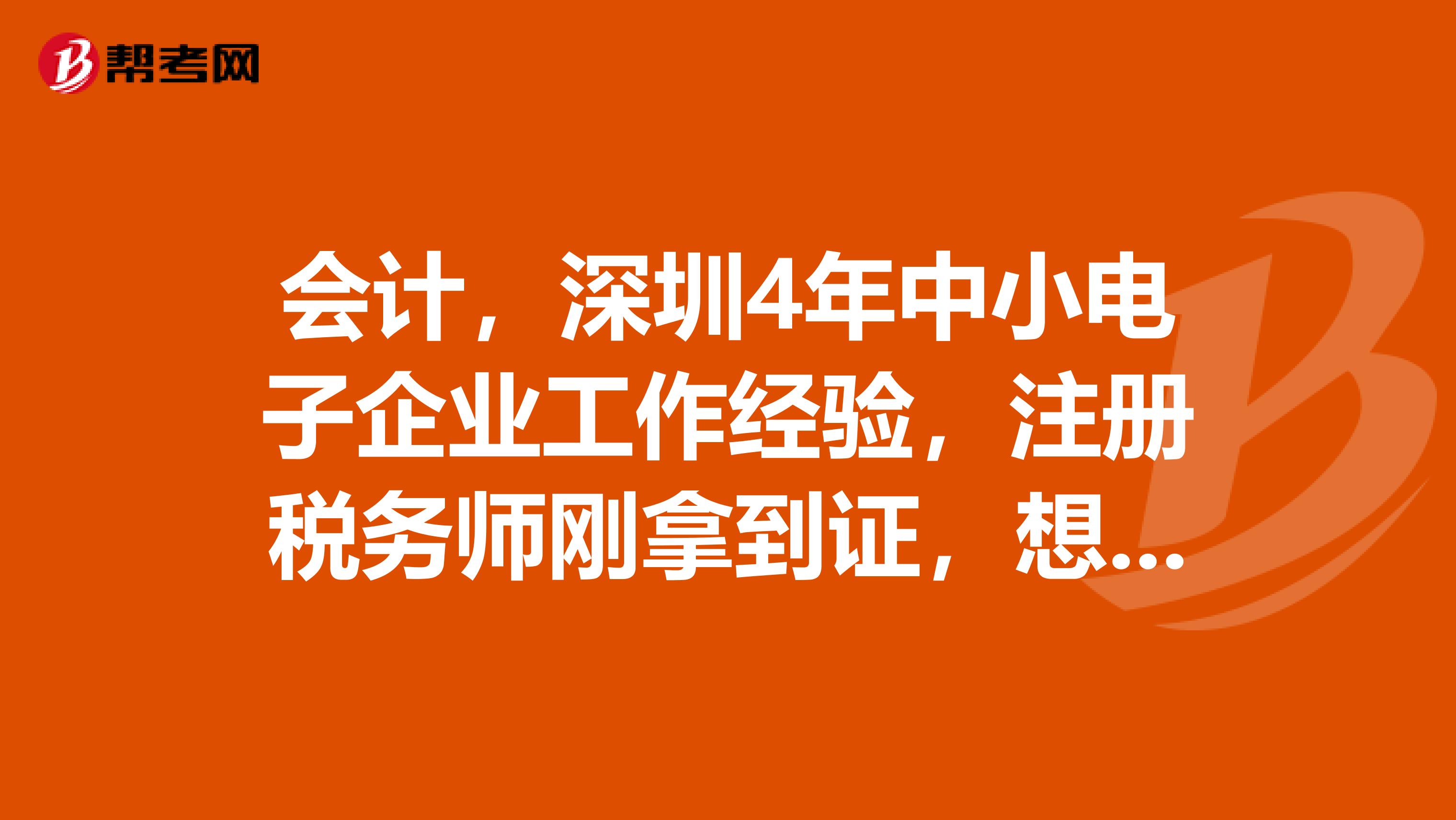 會(huì)計(jì)，深圳4年中小電子企業(yè)工作經(jīng)驗(yàn)，注冊(cè)稅務(wù)師剛拿到證，想換工作