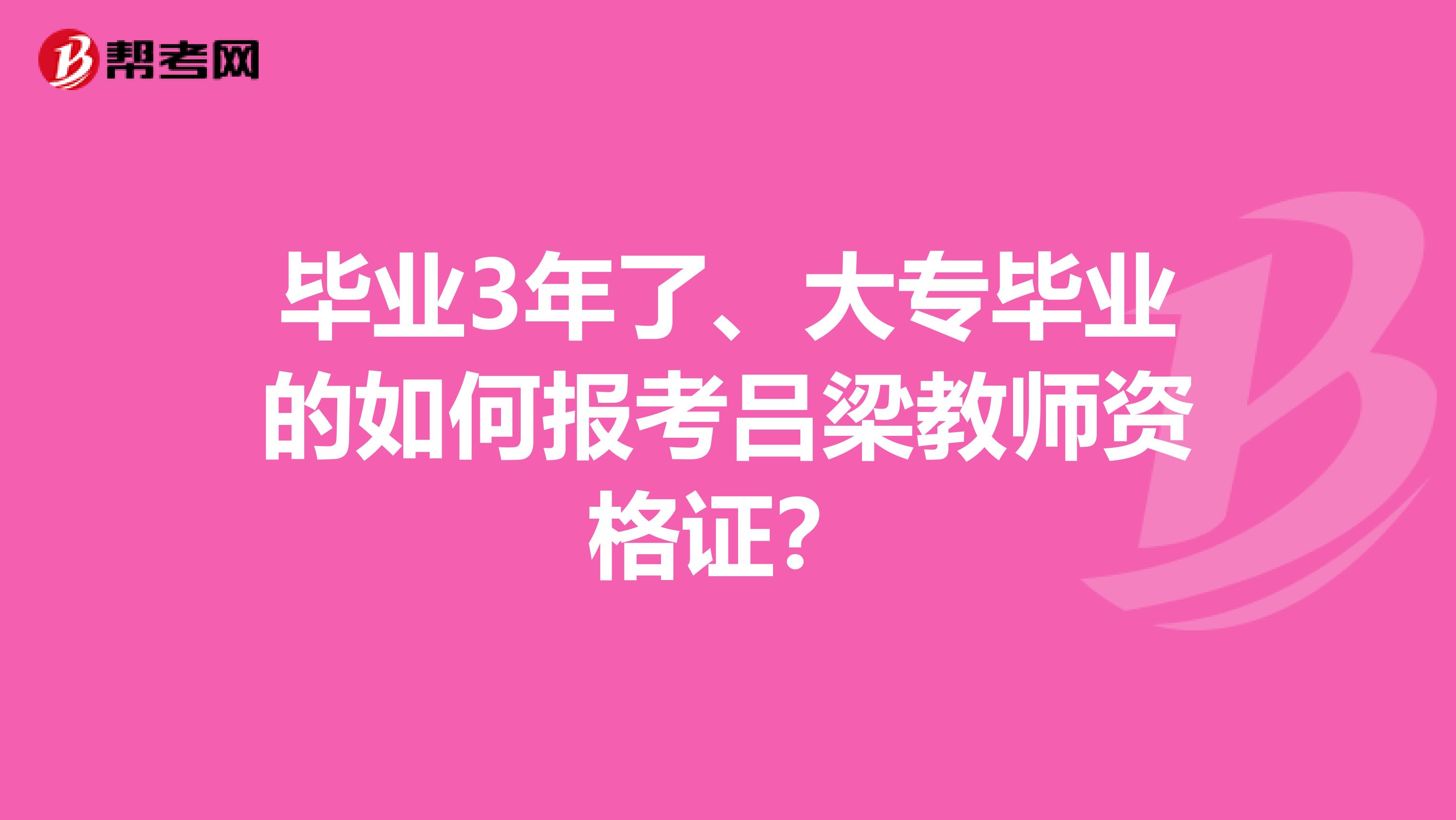 毕业3年了、大专毕业的如何报考吕梁教师资格证?