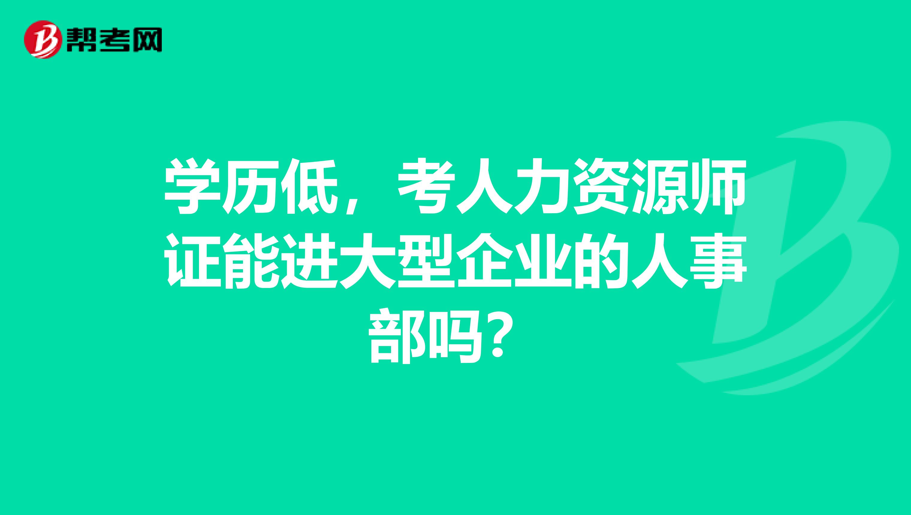 学历低,考人力资源师证能进大型企业的人事部吗?