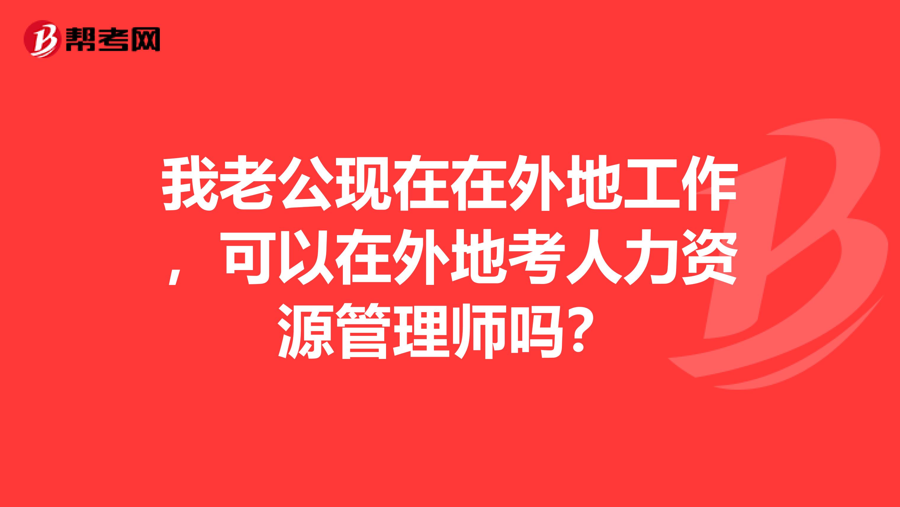 我老公现在在外地工作,可以在外地考人力资源管理师吗?