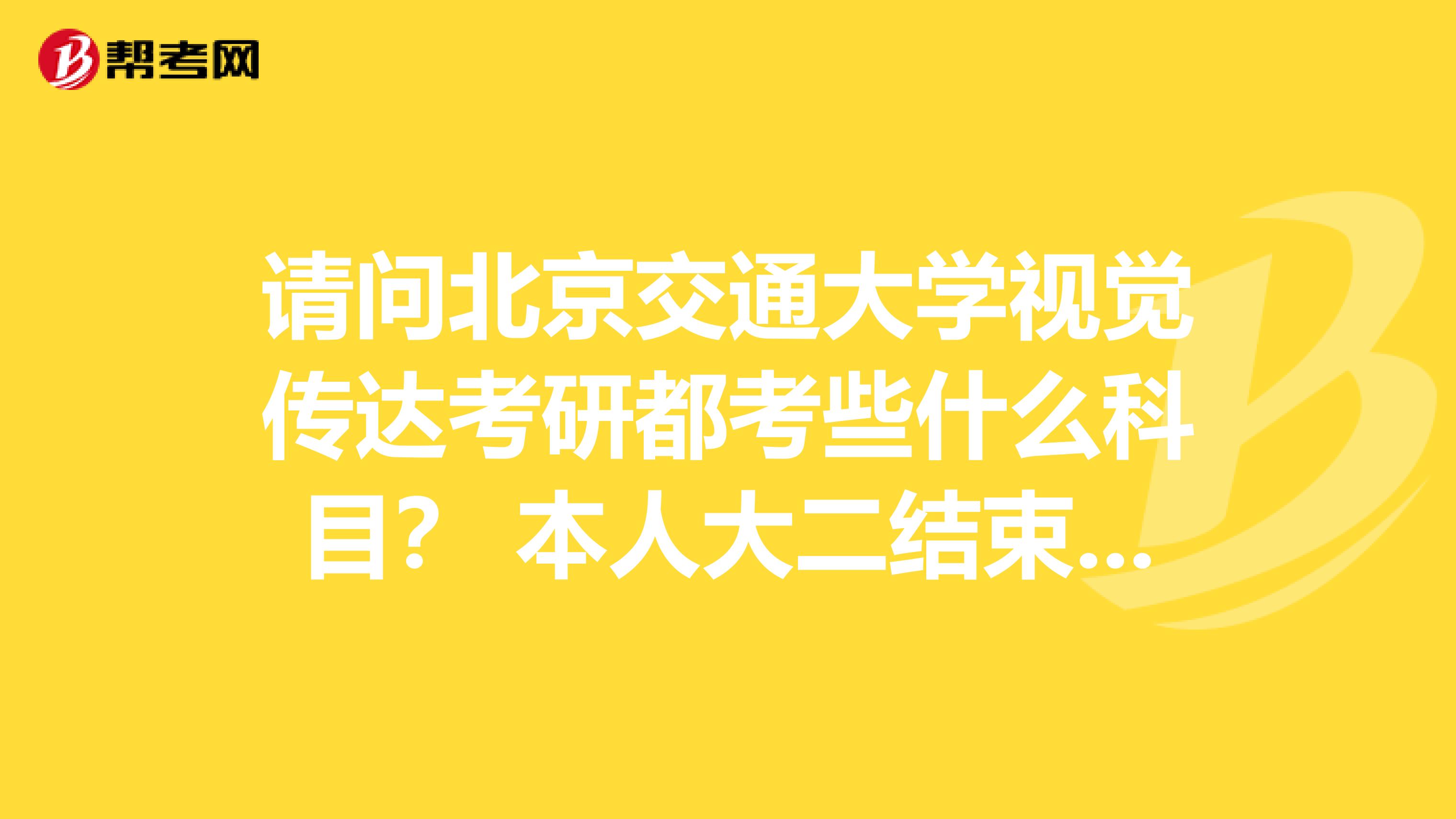 请问北京交通大学视觉传达考研都考些什么科目? 本人大二结束从大三开始准备报考,多谢