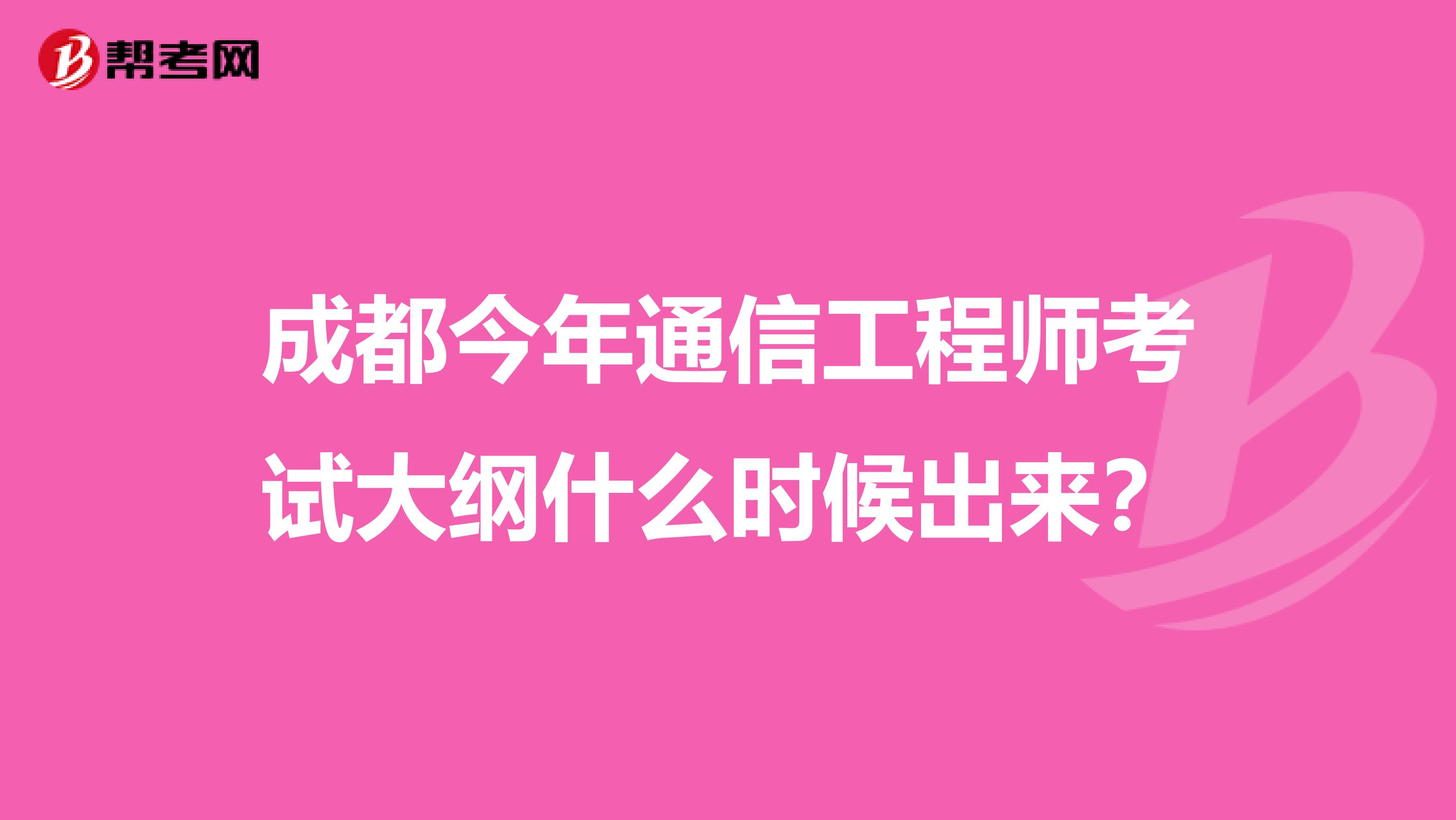成都今年通信工程师考试大纲什么时候出来?