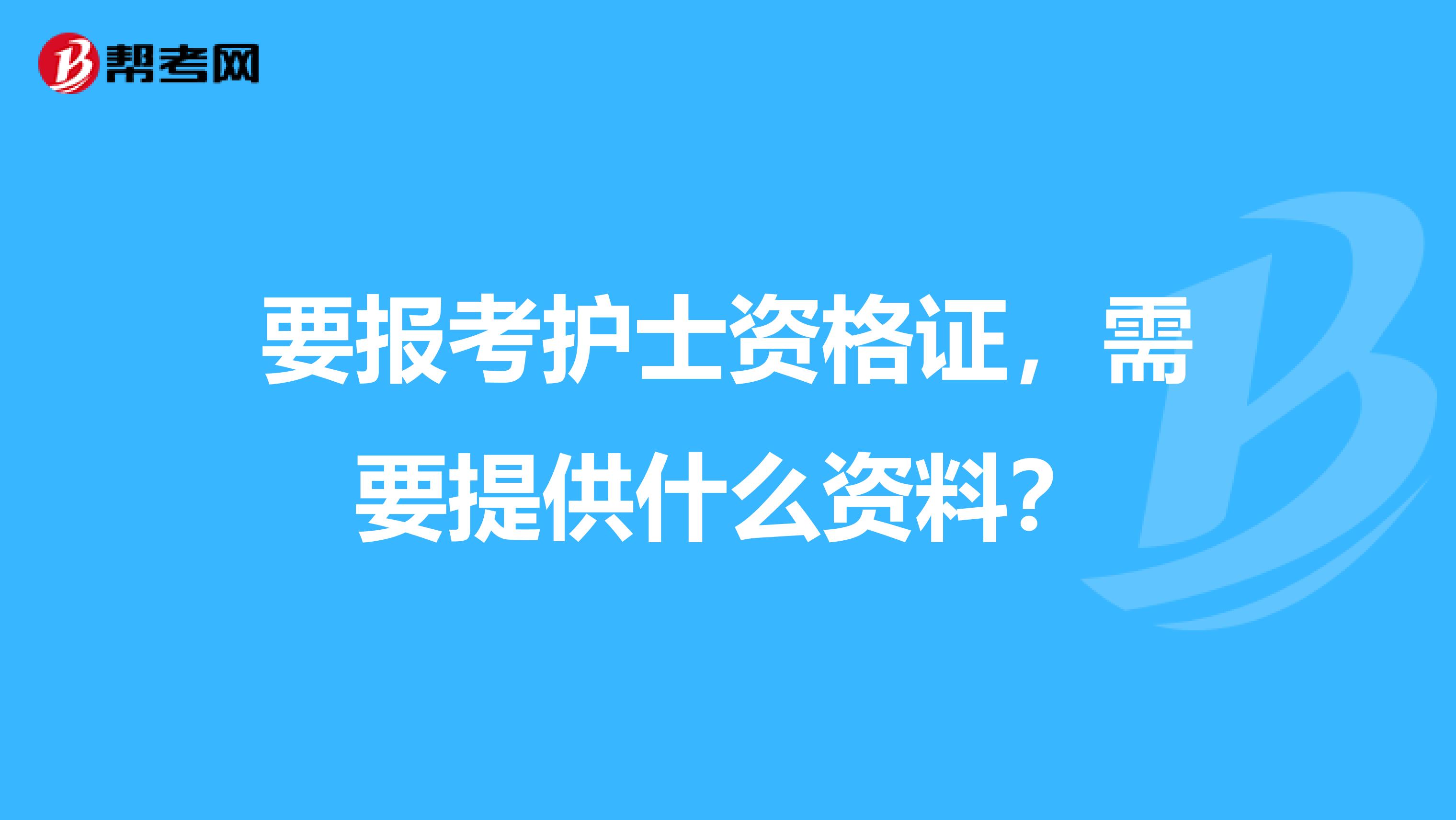 要报考护士资格证，需要提供什么资料？