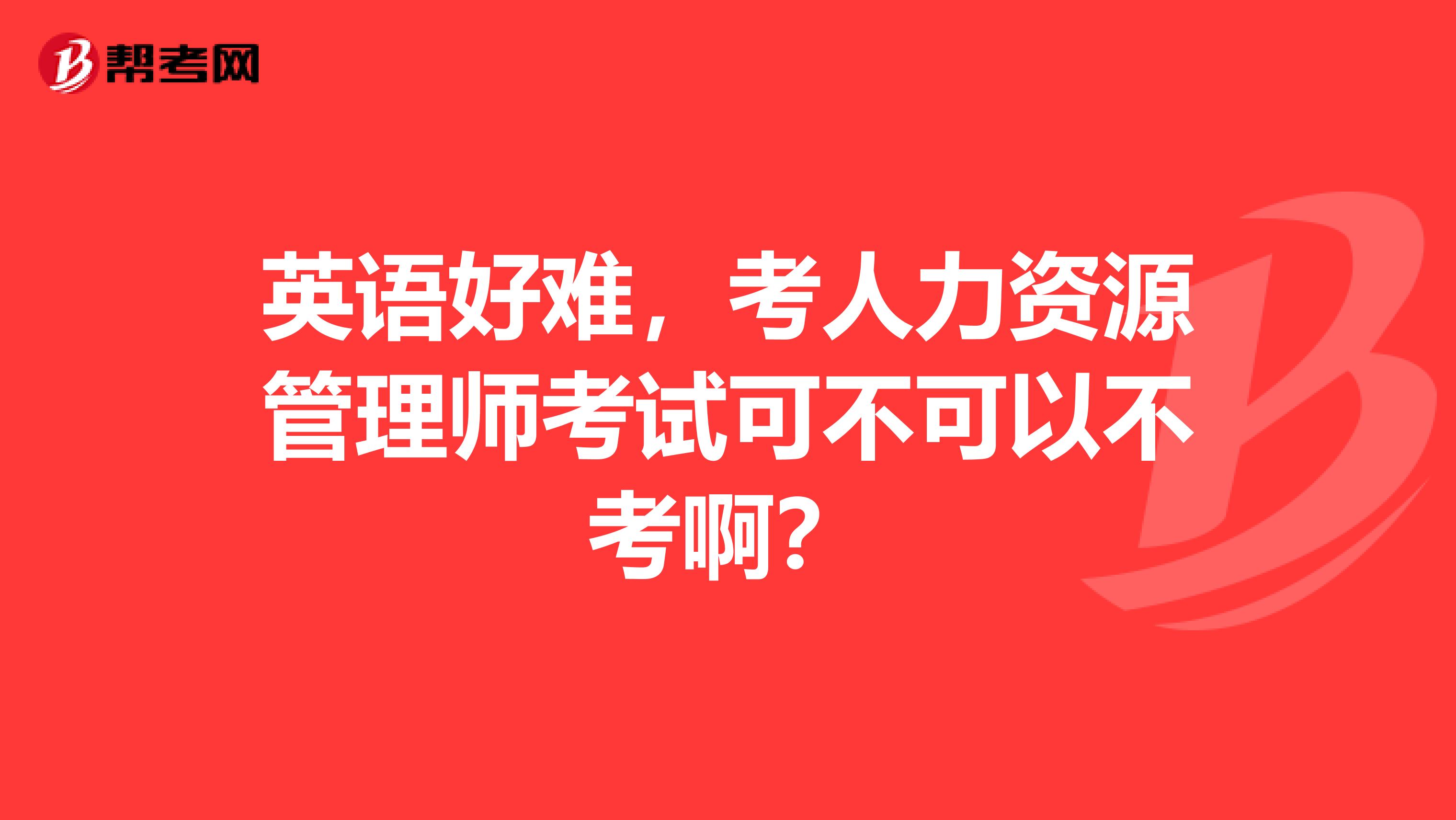 英语好难，考人力资源管理师考试可不可以不考啊？