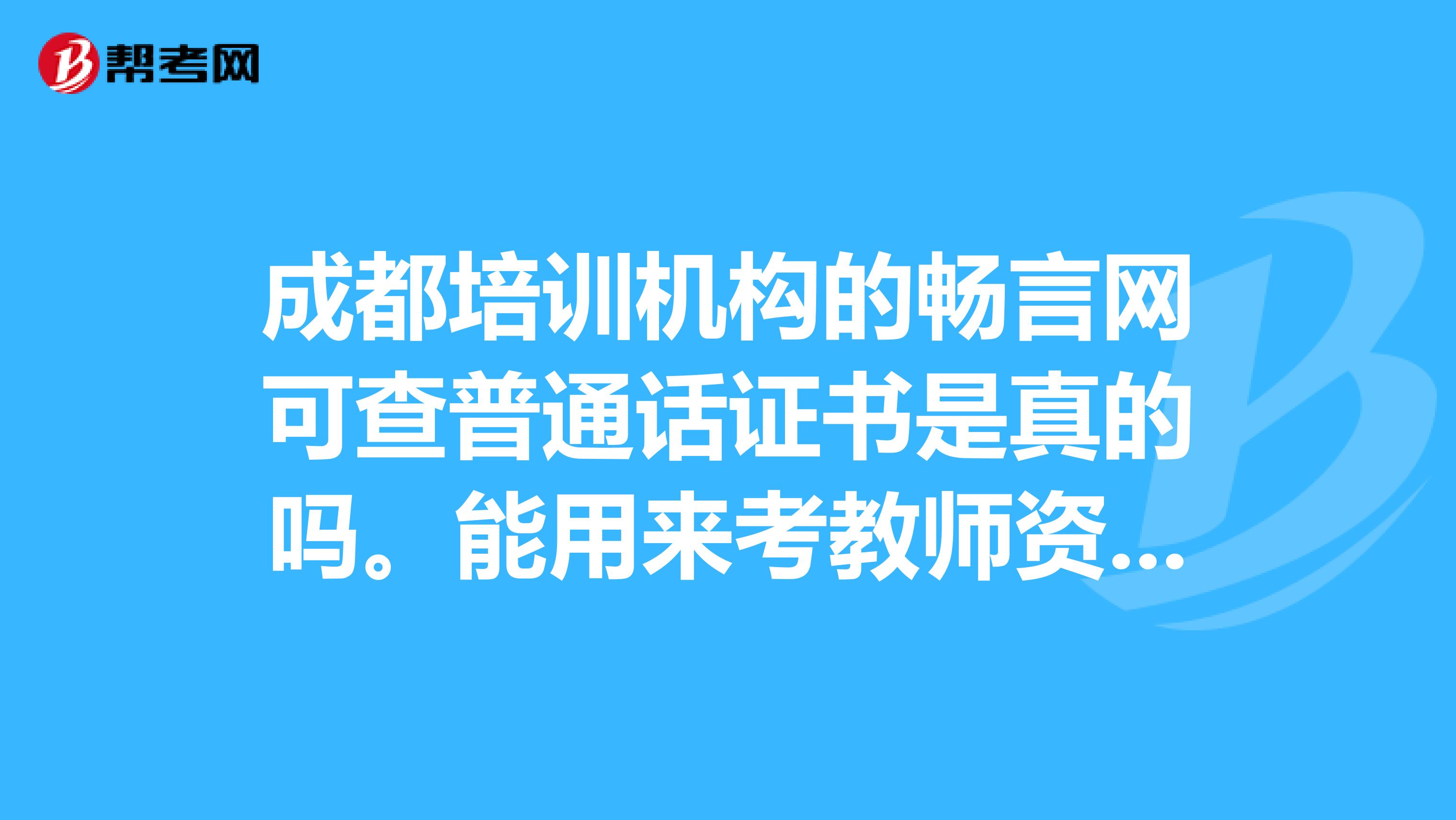 成都培训机构的畅言网可查普通话证书是真的吗。能用来考教师资格证吗？