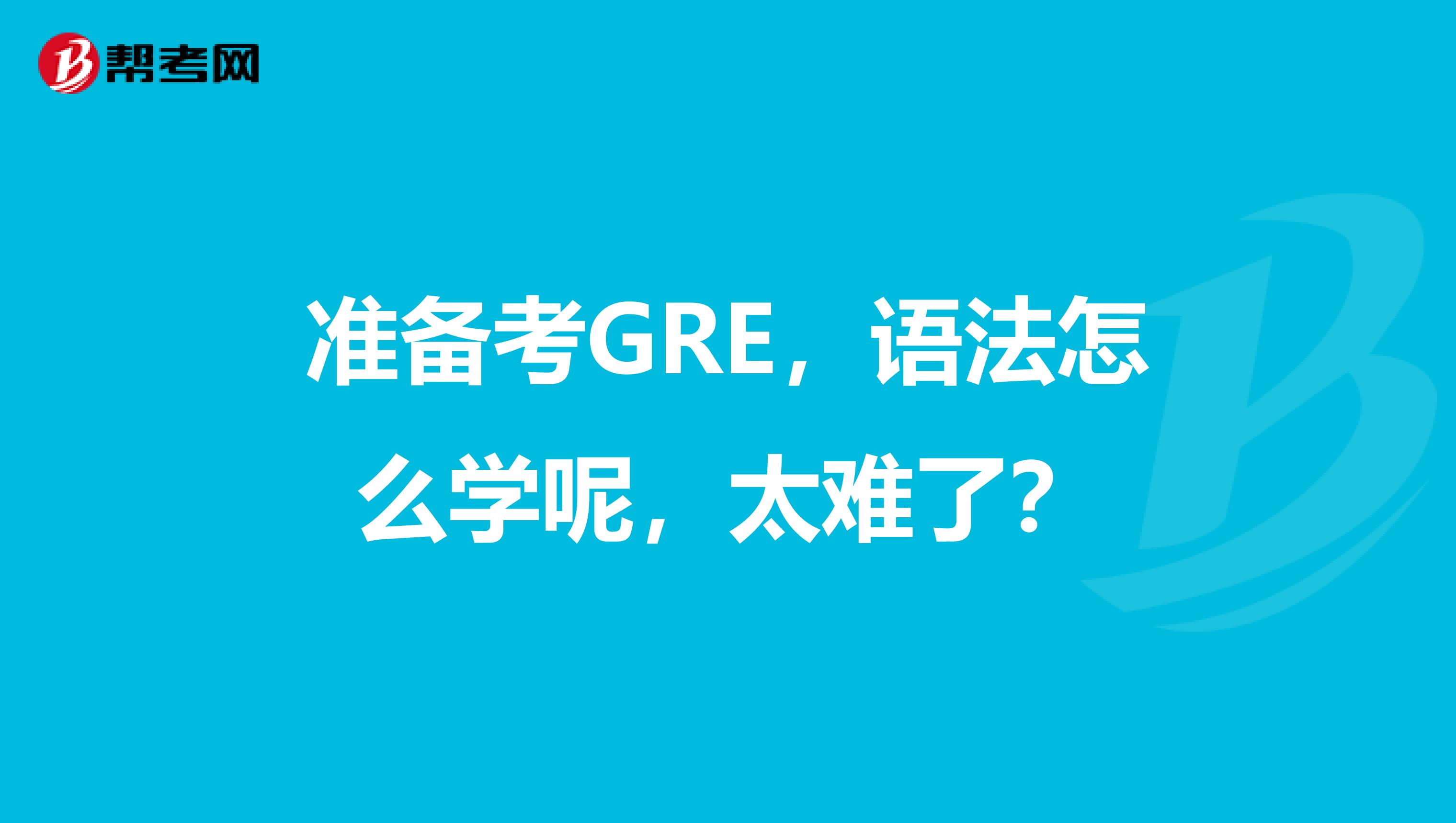 准备考GRE,语法怎么学呢,太难了?