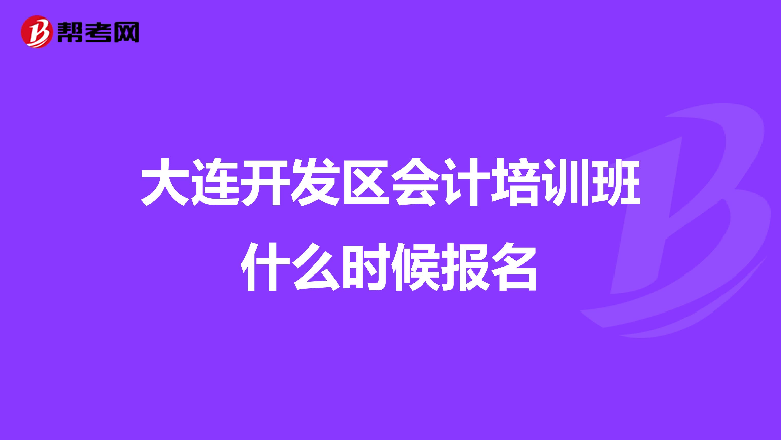 大连开发区会计培训班什么时候报名
