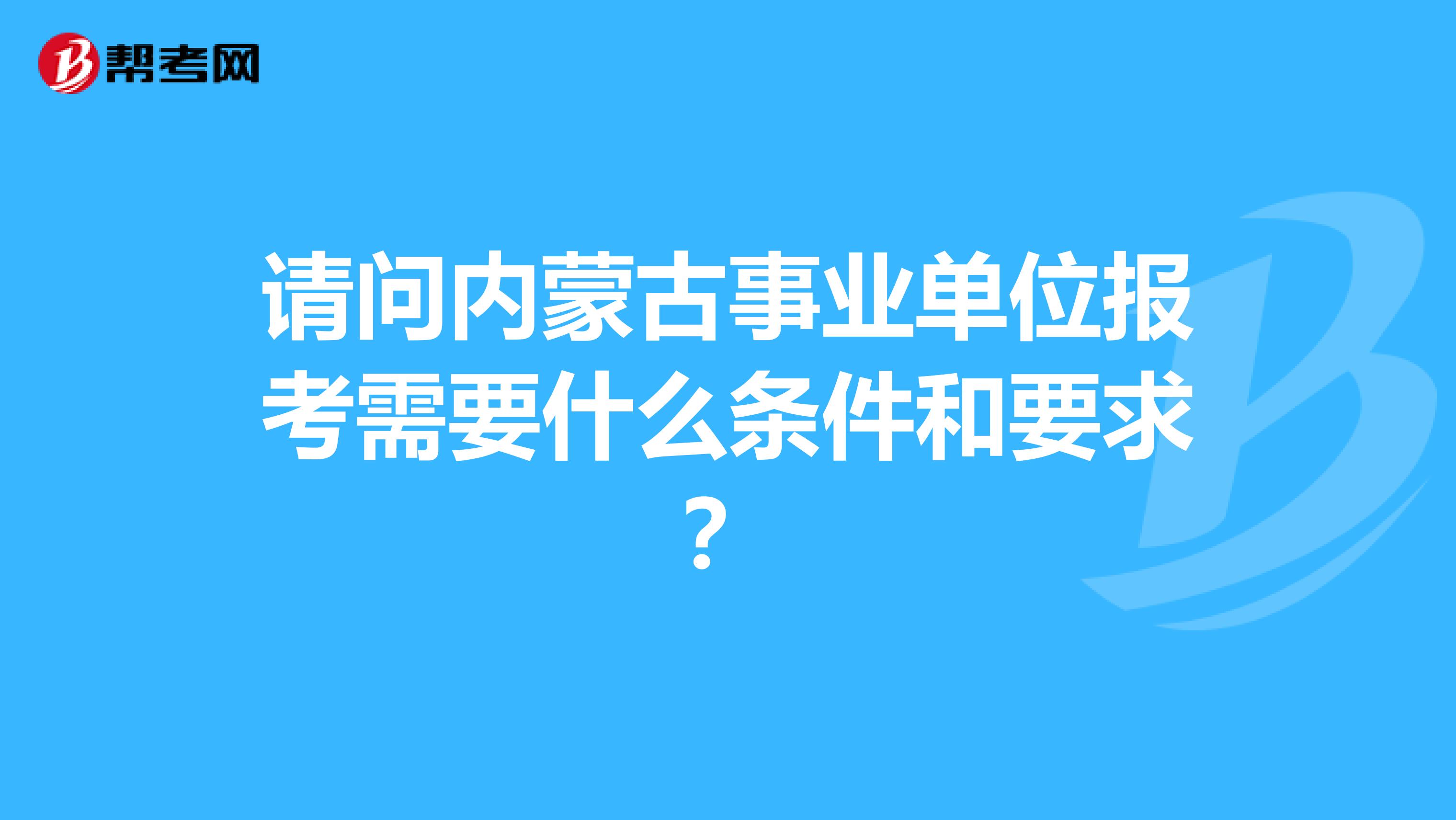 请问内蒙古事业单位报考需要什么条件和要求?