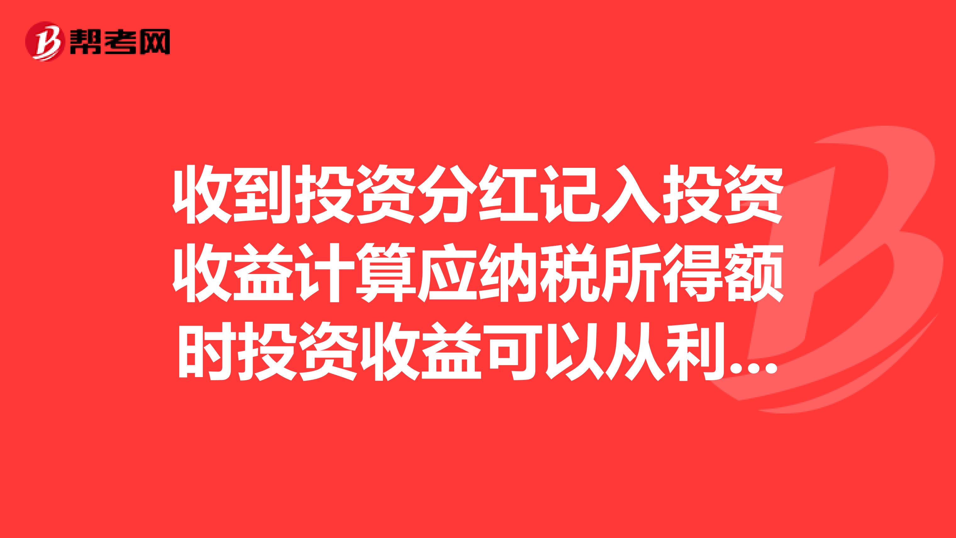 收到投资分红记入投资收益计算应纳税所得额时投资收益可以从利润总额扣除吗