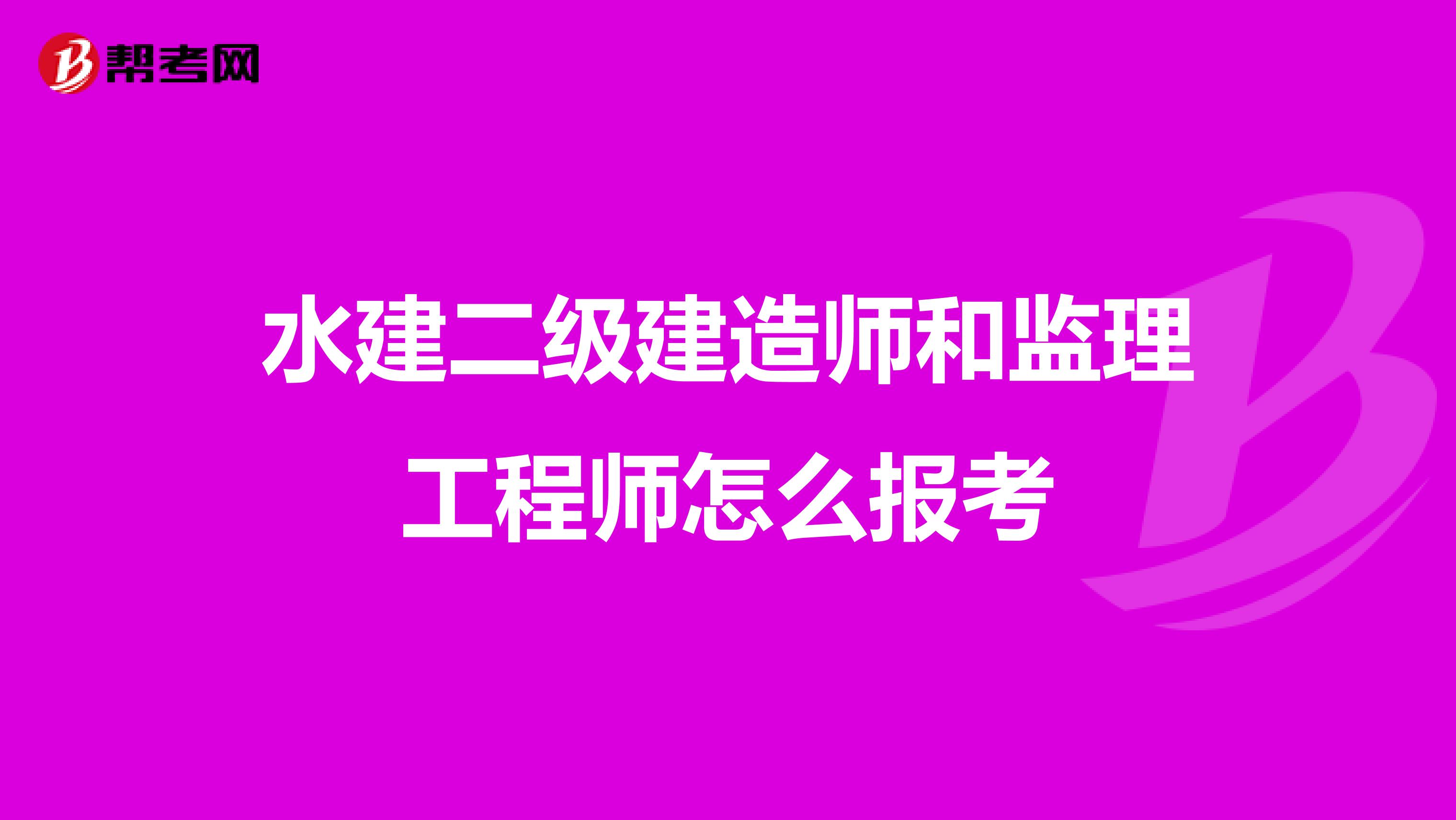 水建二级建造师和监理工程师怎么报考