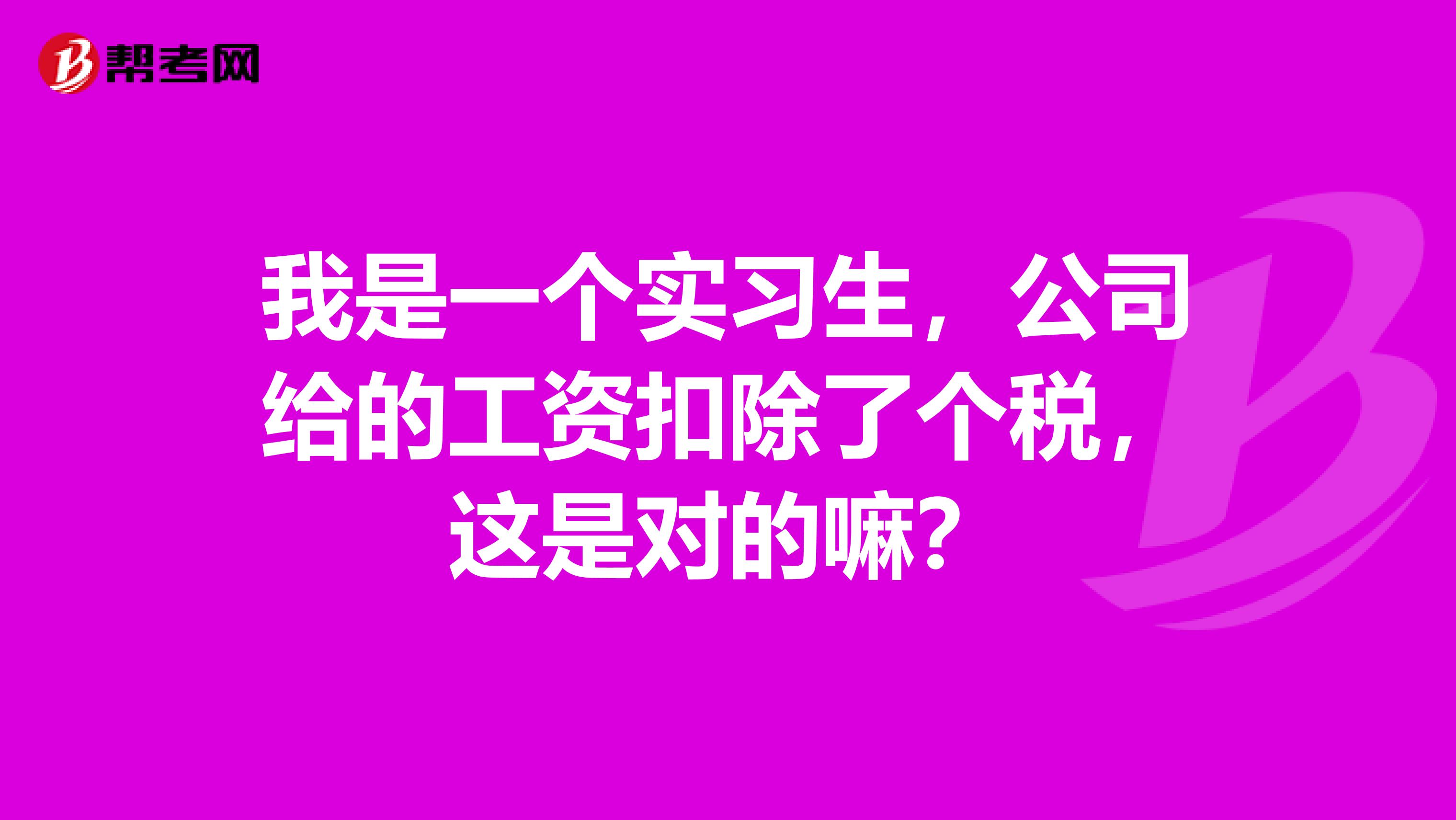 我是一个实习生，公司给的工资扣除了个税，这是对的嘛？