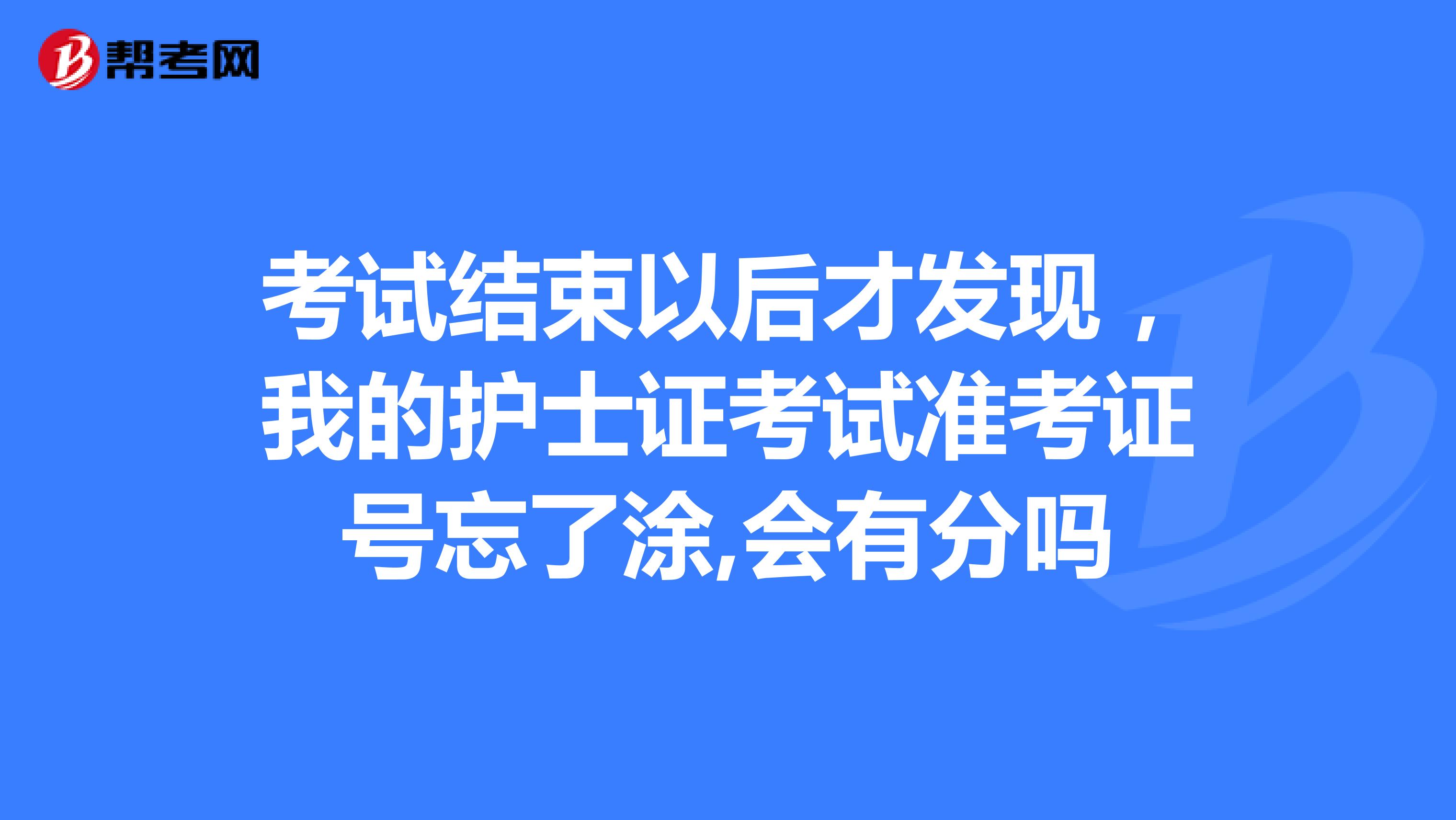 考试结束以后才发现,我的护士证考试准考证号忘了涂,会有分吗
