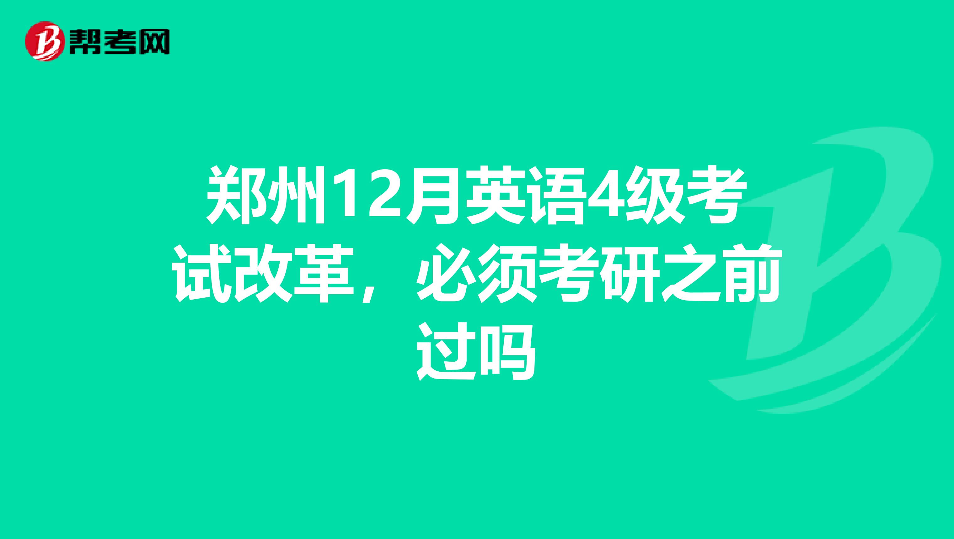 郑州12月英语4级考试改革，必须考研之前过吗