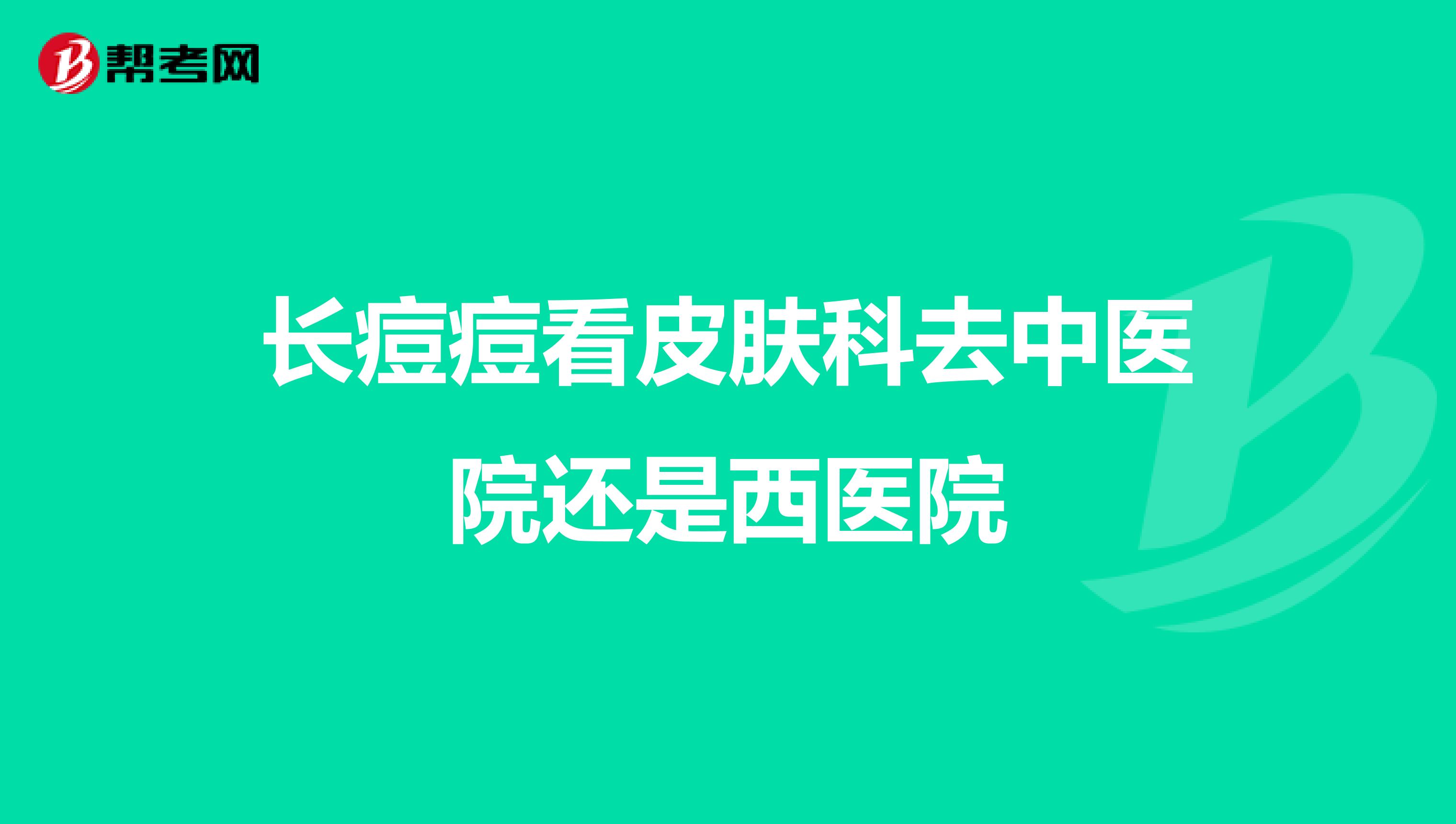 长痘痘看皮肤科去中医院还是西医院
