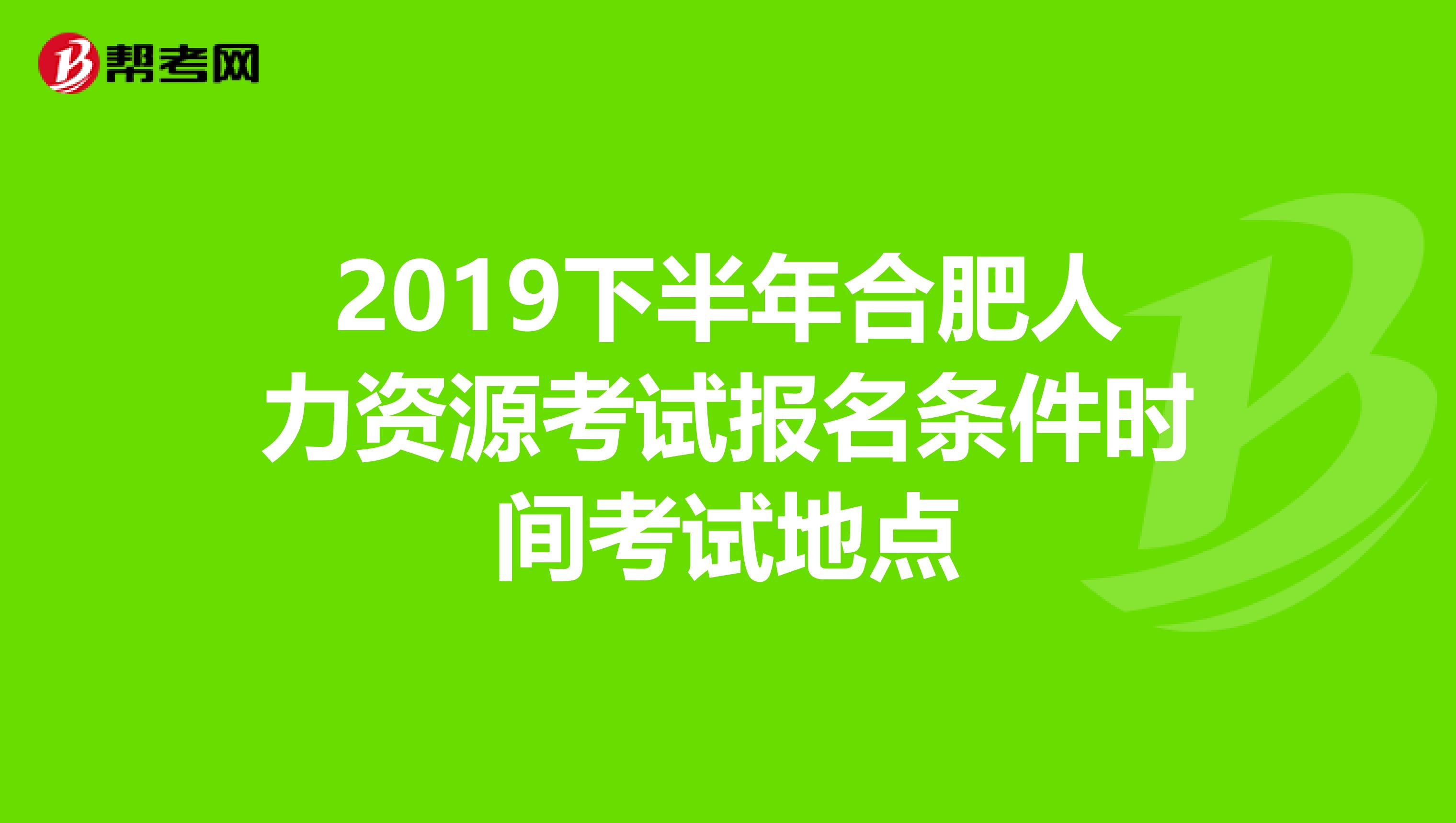 2019下半年合肥人力資源考試報名條件時間考試地點