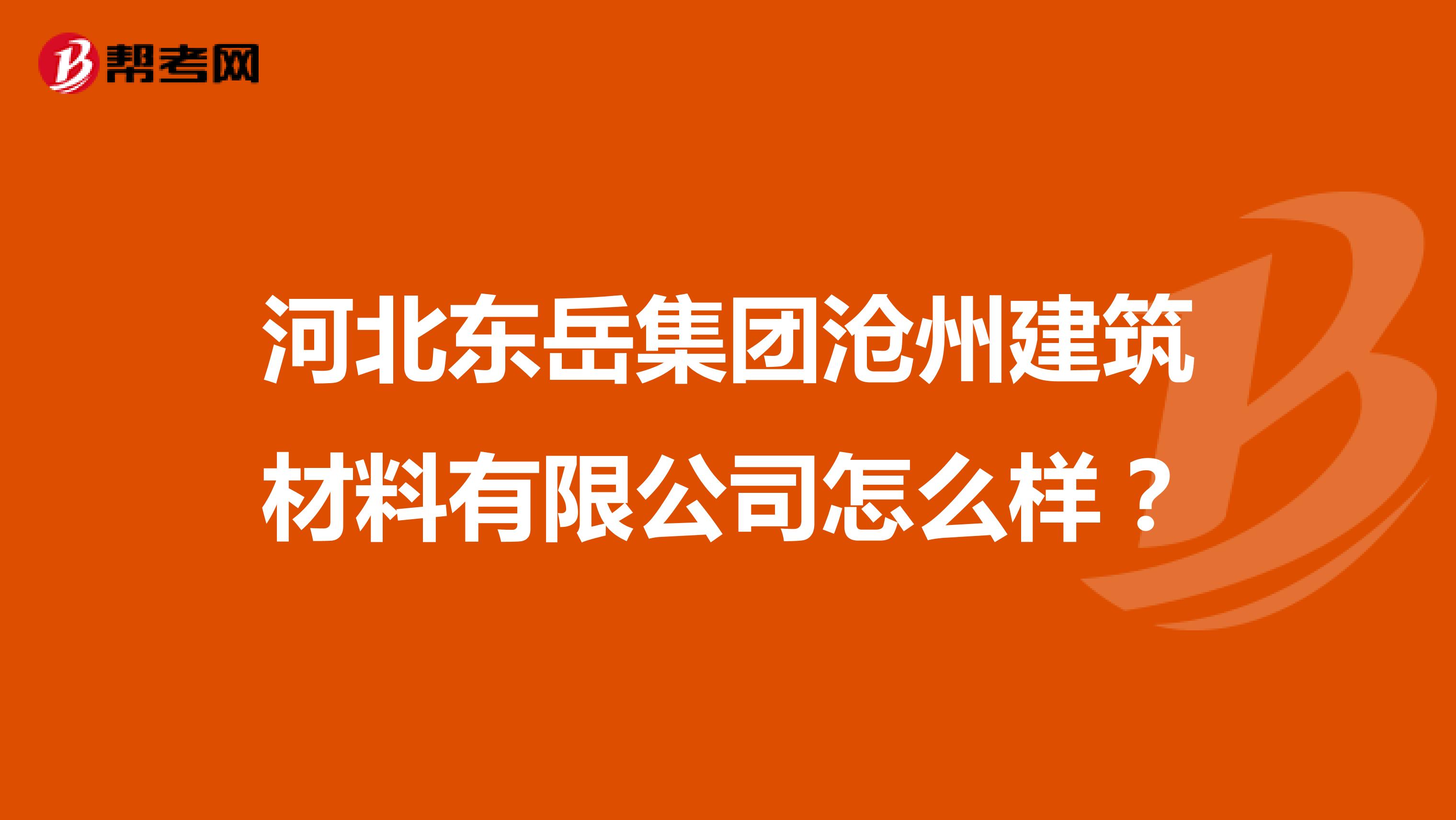 河北东岳集团沧州建筑材料有限公司怎么样？