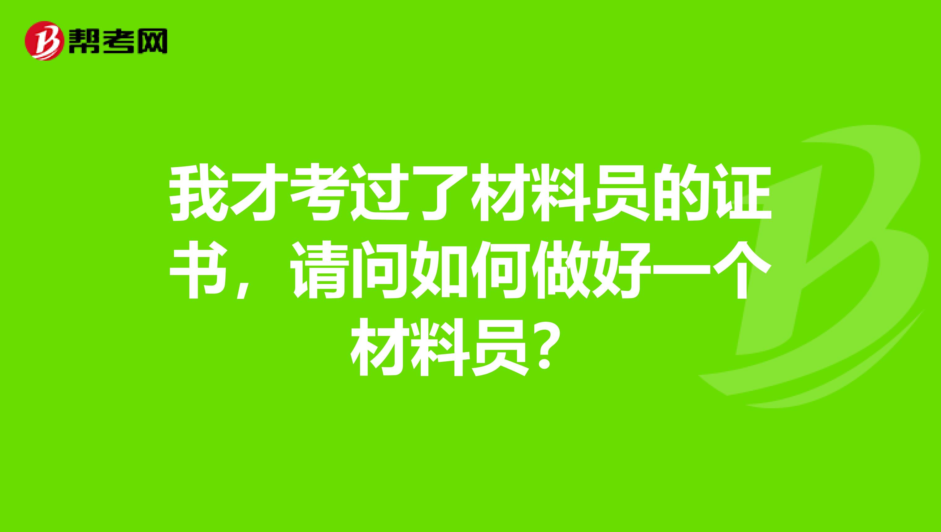 我才考过了材料员的证书，请问如何做好一个材料员？