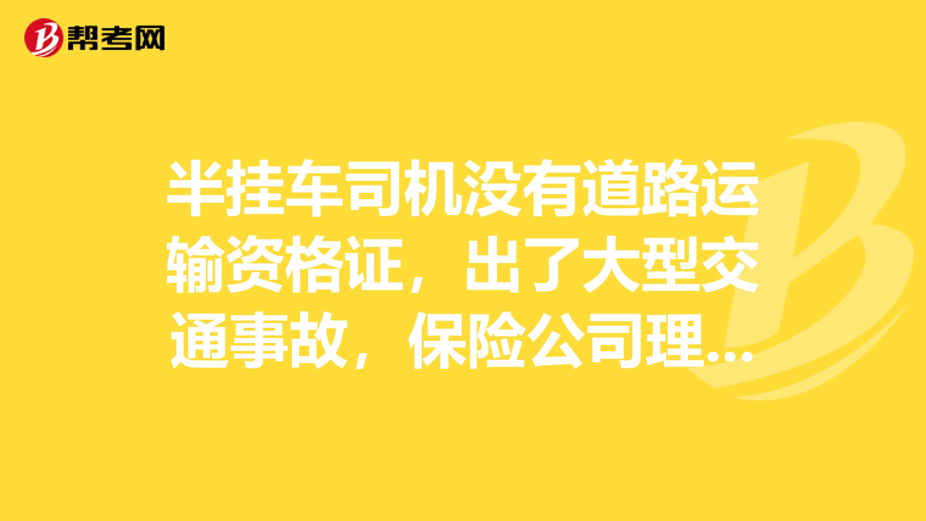 半挂车司机没有道路运输资格证,出了大型交通事故,保险公司理赔不理赔。