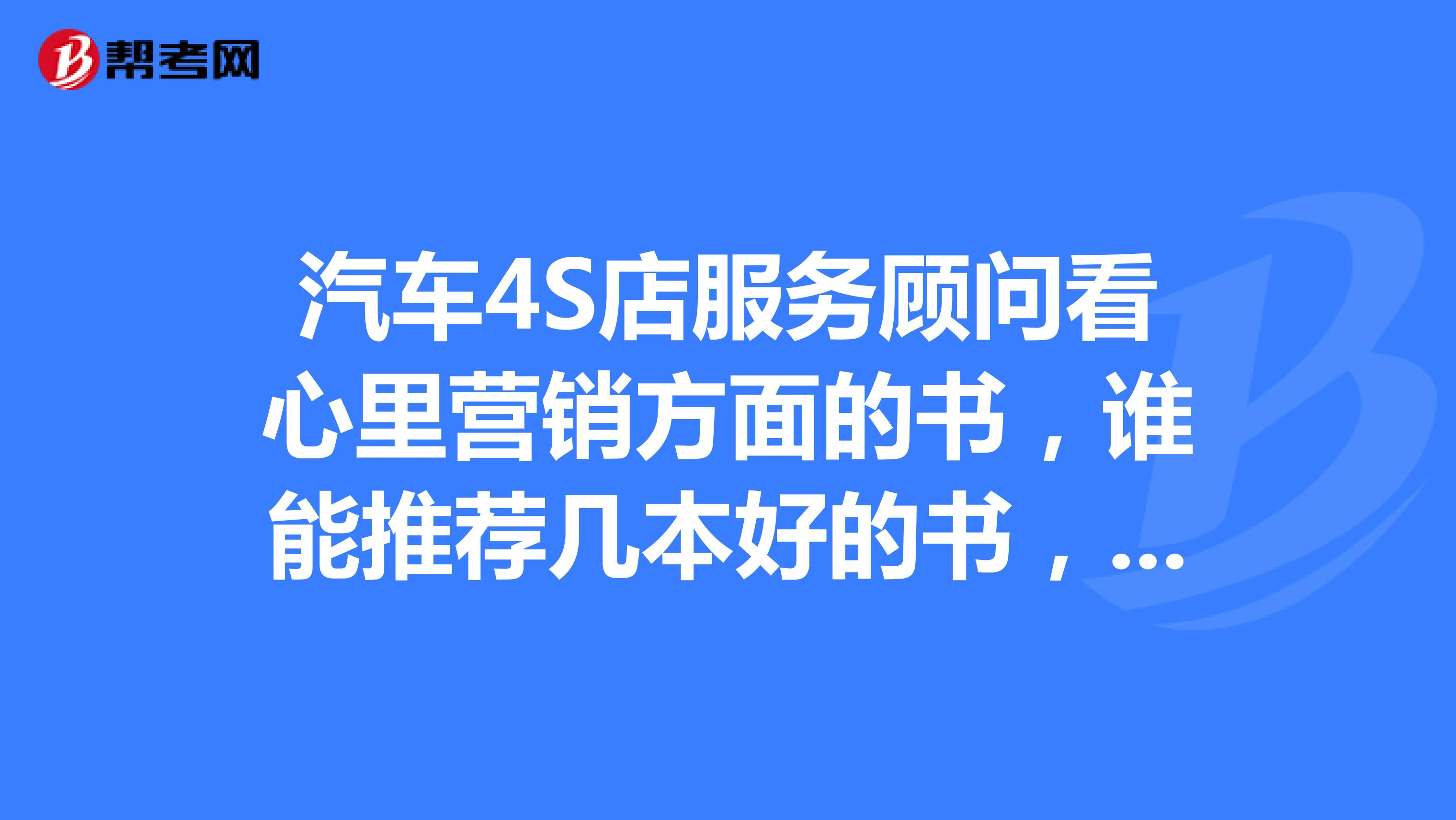 汽车4S店服务顾问看心里营销方面的书，谁能推荐几本好的书，谢谢了
