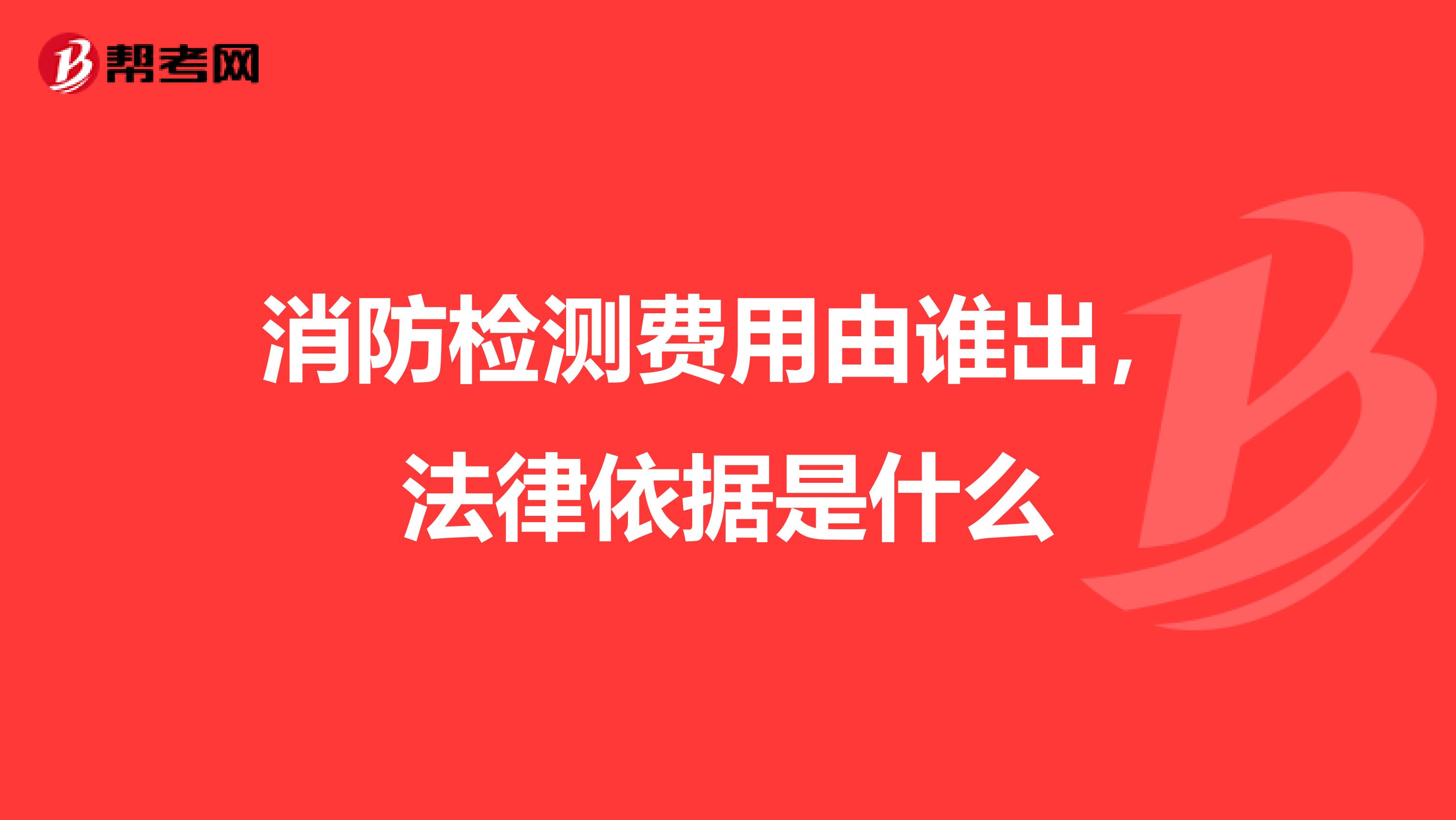 消防检测费用由谁出,法律依据是什么