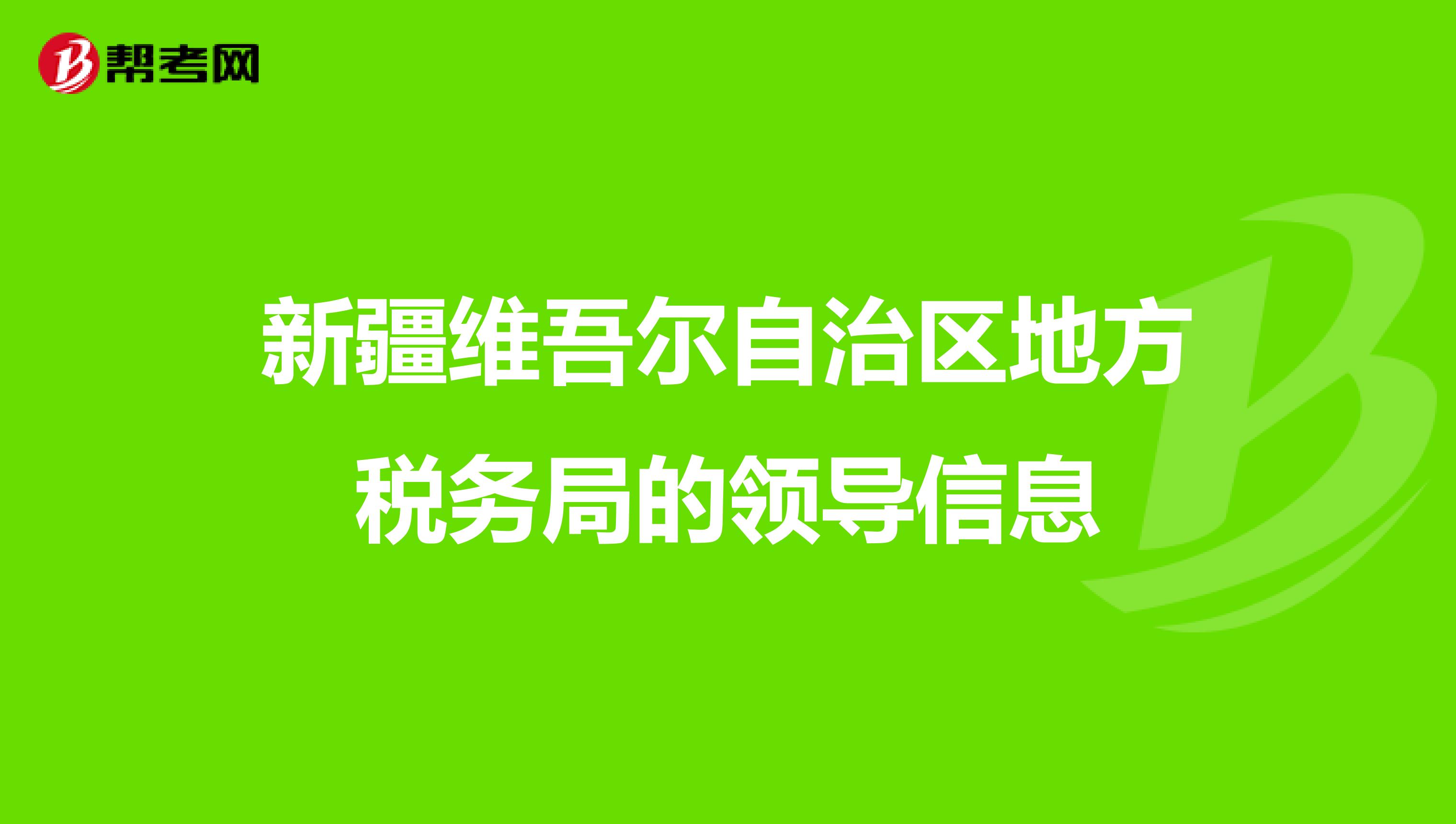 新疆维吾尔自治区地方税务局的领导信息