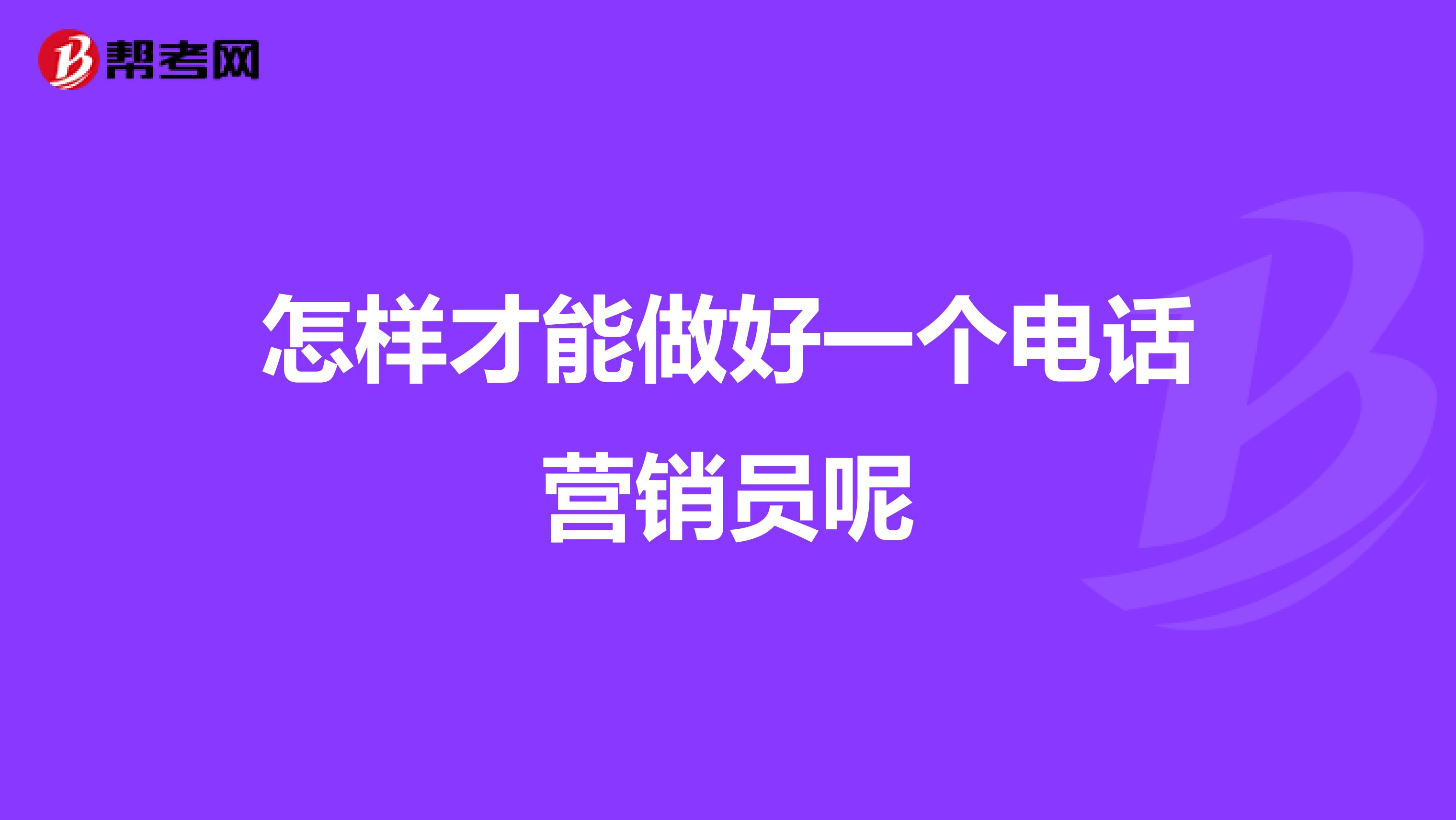 怎样才能做好一个电话营销员呢