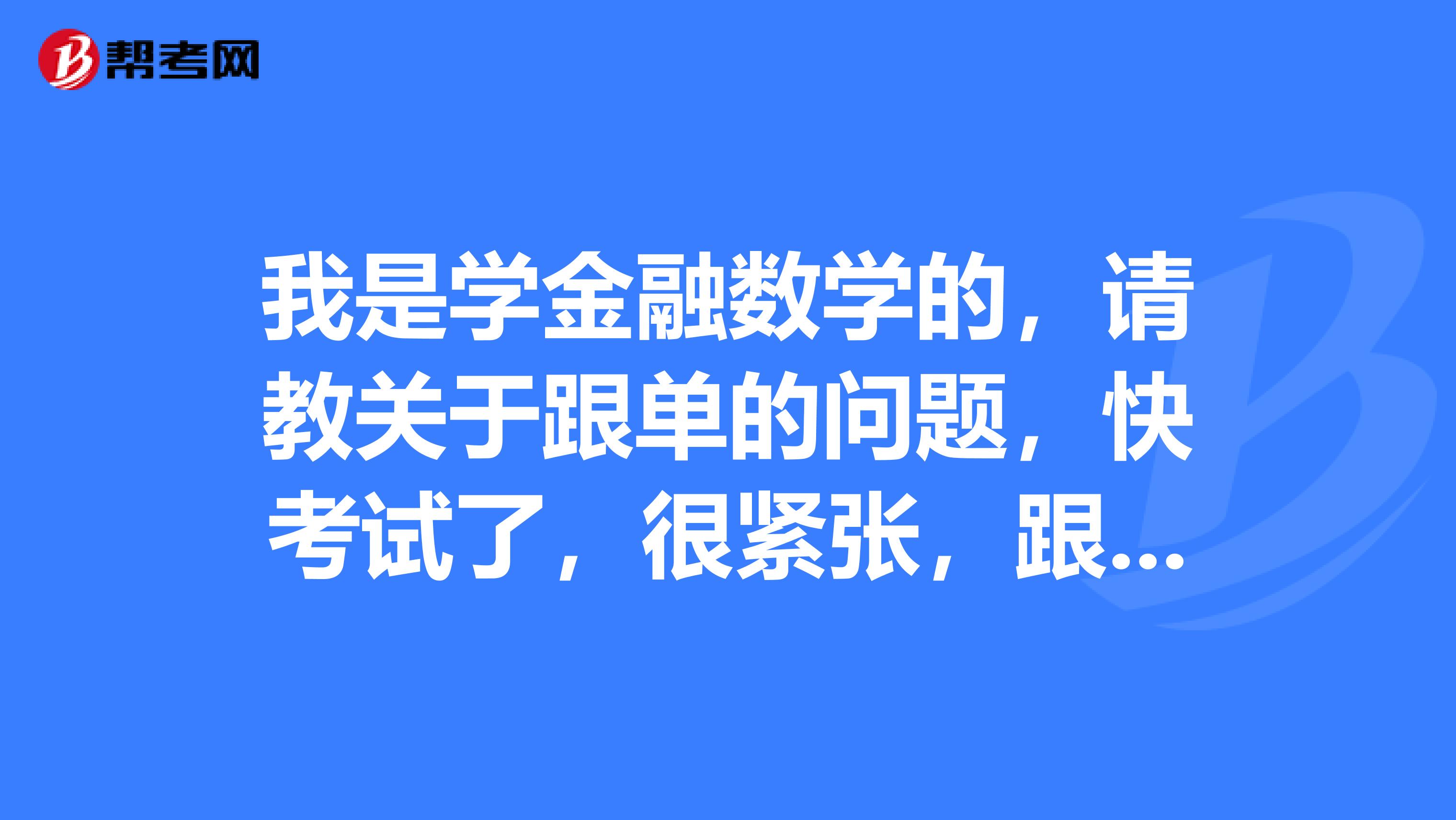 我是学金融数学的,请教关于跟单的问题,快考试了,很紧张,跟单员考试应该做什么准备